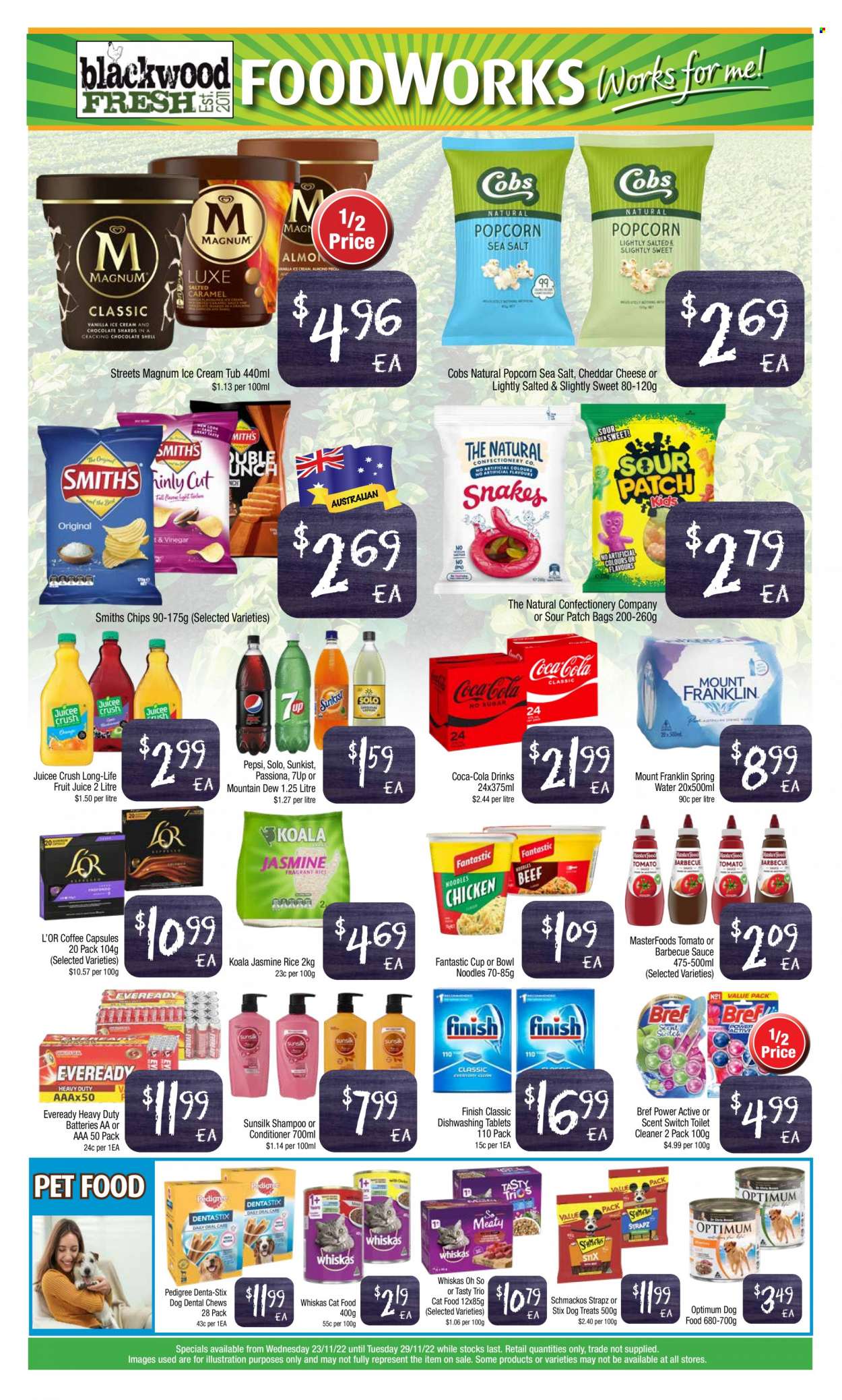 thumbnail - Foodworks Catalogue - 23 Nov 2022 - 29 Nov 2022 - Sales products - noodles, Magnum, ice cream, chewing gum, sour patch, chips, popcorn, rice, jasmine rice, BBQ sauce, Coca-Cola, Mountain Dew, Pepsi, juice, fruit juice, switch, 7UP, spring water, coffee, coffee capsules, L'Or, cleaner, toilet cleaner, Bref Power, shampoo, Sunsilk, conditioner, bag, cup, battery, Eveready, animal food, dental chews, animal treats, cat food, dog food, Whiskas, Dentastix, Optimum, Pedigree, Strapz, Schmackos. Page 4.