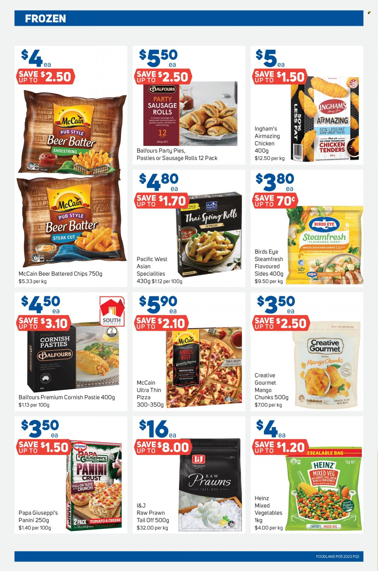 thumbnail - Foodland Catalogue - 1 Feb 2023 - 7 Feb 2023 - Sales products - sausage rolls, panini, beans, broccoli, corn, green beans, prawns, fish, pizza, chicken tenders, spring rolls, Bird's Eye, sausage, Dr. Oetker, mixed vegetables, McCain, snack, Heinz, beer, beef meat, steak, far away, bag. Page 22.