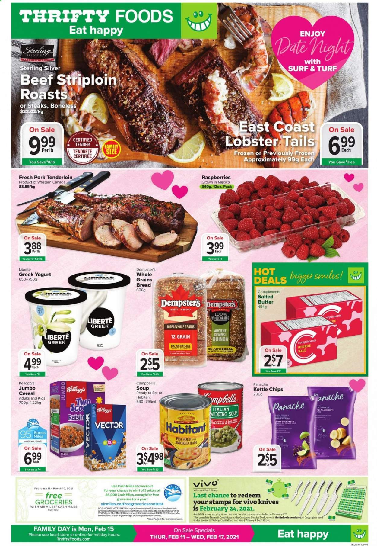 thumbnail - Thrifty Foods Flyer - February 11, 2021 - February 17, 2021 - Sales products - bread, lobster, lobster tail, Campbell's, soup, ham, smoked ham, greek yoghurt, yoghurt, butter, salted butter, Kellogg's, cereals, pork meat, pork tenderloin, Surf, quinoa, steak. Page 1.