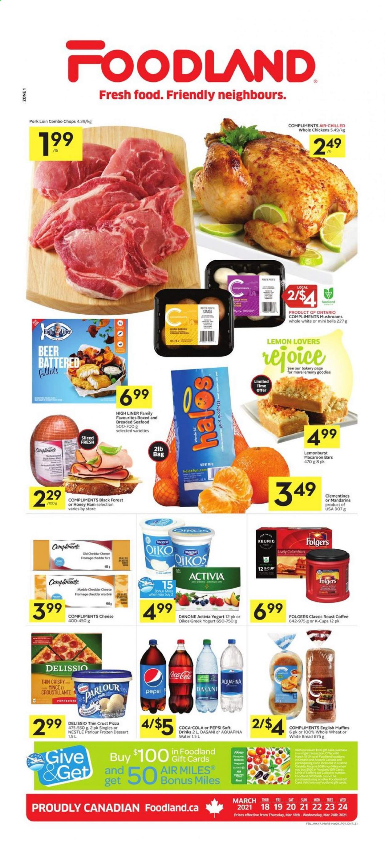 thumbnail - Foodland Flyer - March 18, 2021 - March 24, 2021 - Sales products - bread, english muffins, white bread, clementines, mandarines, seafood, pizza, ham, cheddar, greek yoghurt, yoghurt, Activia, Oikos, Coca-Cola, Pepsi, soft drink, Aquafina, coffee, Folgers, coffee capsules, K-Cups, Keurig, beer, whole chicken, pork loin, pork meat, Danone, Nestlé. Page 1.