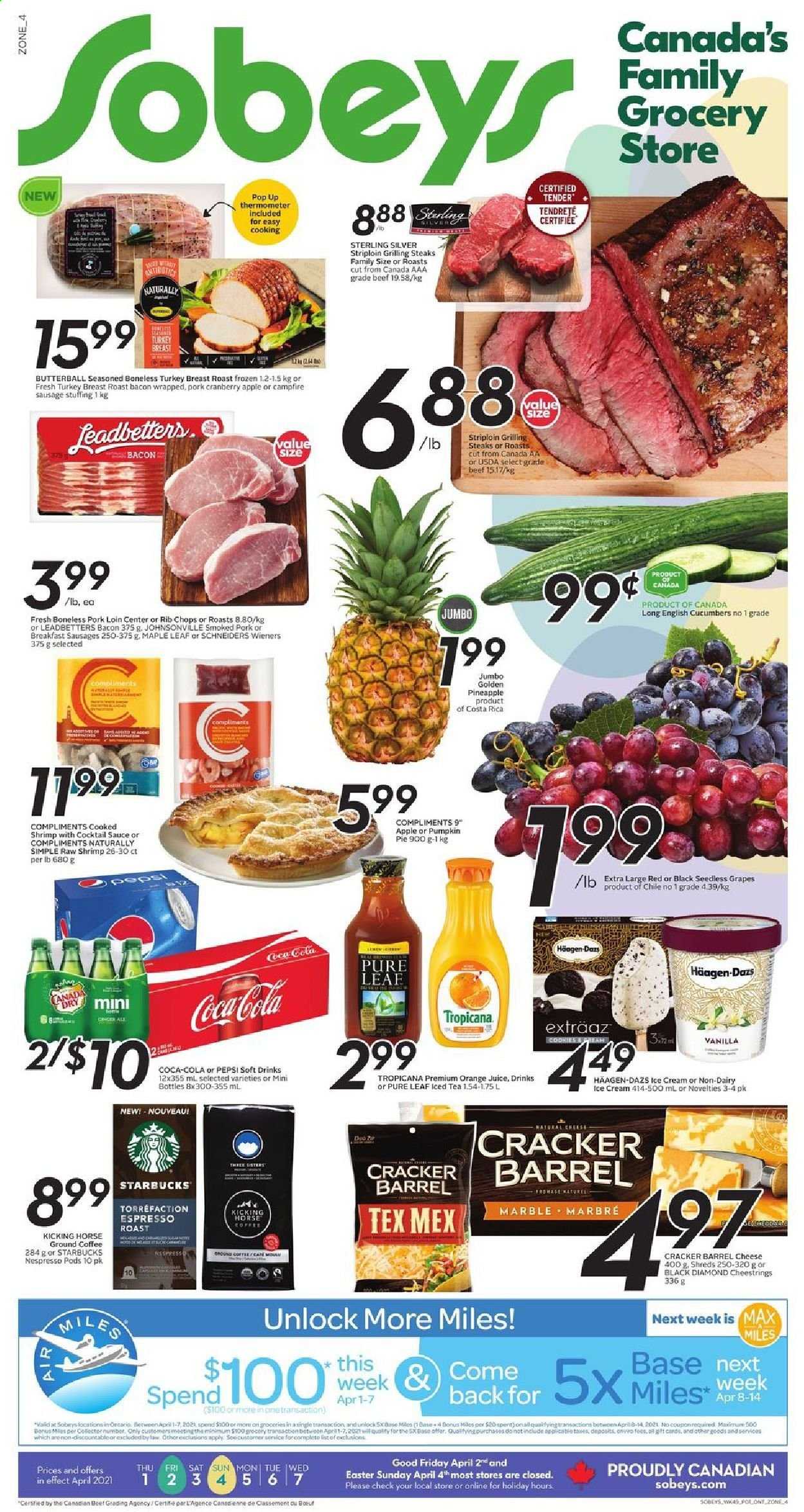 thumbnail - Sobeys Flyer - April 01, 2021 - April 07, 2021 - Sales products - pie, cucumber, pumpkin, grapes, seedless grapes, pineapple, shrimps, bacon, Butterball, Johnsonville, sausage, string cheese, cheese, Häagen-Dazs, cookies, crackers, cocktail sauce, Coca-Cola, Pepsi, orange juice, juice, ice tea, soft drink, Pure Leaf, coffee, Nespresso, ground coffee, Starbucks, turkey breast, turkey, pork loin, pork meat, rib chops, thermometer, steak. Page 1.
