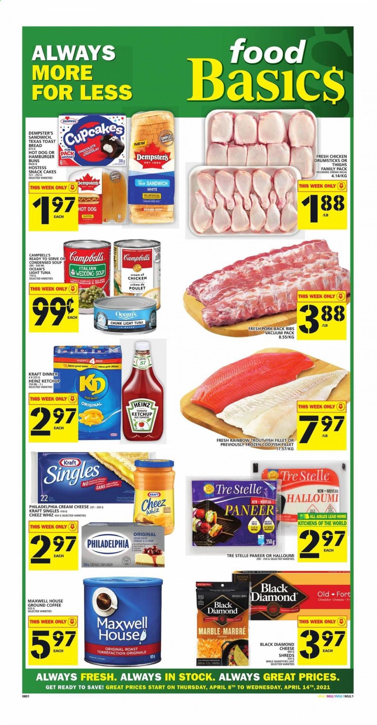 thumbnail - Food Basics Flyer - April 08, 2021 - April 14, 2021 - Sales products - bread, hot dog rolls, buns, burger buns, toast bread, cupcake, cod, fish fillets, trout, tuna, fish, Campbell's, sandwich, condensed soup, Kraft®, ready meal, cheese spread, cream cheese, sandwich slices, halloumi, cheddar, paneer, cheese, Kraft Singles, grilling cheese, chocolate, snack cake, canned tuna, light tuna, canned fish, ketchup, Maxwell House, coffee, ground coffee, chicken thighs, chicken drumsticks, chicken, ribs, pork meat, pork ribs, pork back ribs, Heinz, Philadelphia. Page 1.