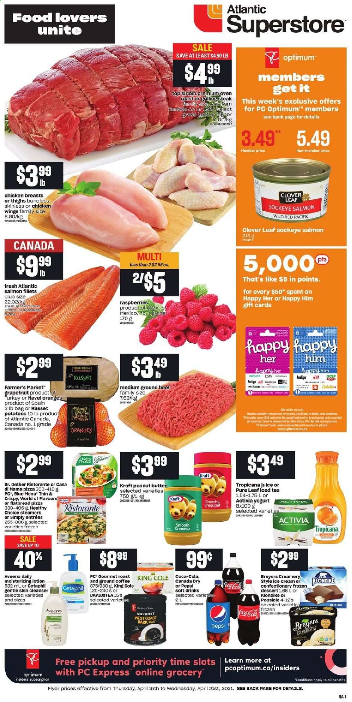 thumbnail - Atlantic Superstore Flyer - April 15, 2021 - April 21, 2021 - Sales products - flatbread, russet potatoes, potatoes, grapefruits, navel oranges, salmon, salmon fillet, pizza, Healthy Choice, Kraft®, Dr. Oetker, yoghurt, Clover, Activia, ice cream, chicken wings, peanut butter, Canada Dry, Coca-Cola, Pepsi, juice, ice tea, soft drink, Pure Leaf, coffee, ground coffee, chicken breasts, beef meat, ground beef, Aveeno, cleanser, body lotion, Optimum, steak. Page 1.
