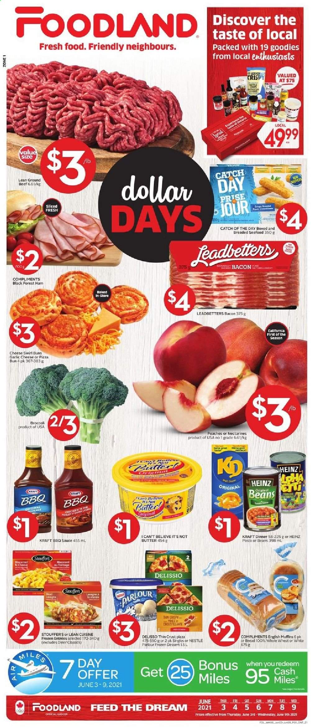 thumbnail - Foodland Flyer - June 03, 2021 - June 09, 2021 - Sales products - bread, english muffins, buns, beans, broccoli, garlic, nectarines, peaches, seafood, pizza, sauce, Lean Cuisine, Kraft®, bacon, ham, butter, I Can't Believe It's Not Butter, Stouffer's, Heinz, BBQ sauce, beef meat, ground beef, Nestlé. Page 1.