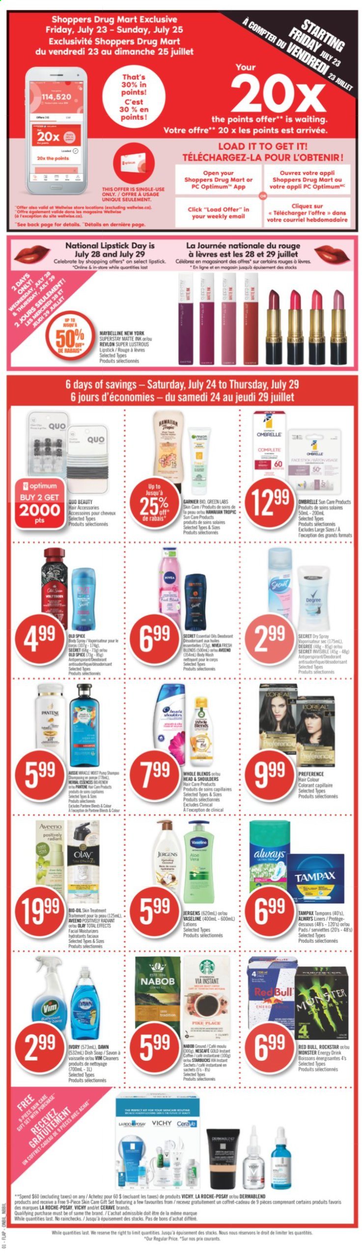 thumbnail - Shoppers Drug Mart Flyer - July 24, 2021 - July 29, 2021 - Sales products - spice, oil, energy drink, Monster, Red Bull, Monster Energy, Rockstar, coffee, Starbucks, Aveeno, Always liners, body wash, Vichy, Vaseline, soap, tampons, CeraVe, L’Oréal, La Roche-Posay, Olay, Revlon, hair color, Jergens, anti-perspirant, gift set, lipstick, Garnier, Maybelline, Tampax, Head & Shoulders, Pantene, Nivea, Old Spice, Nescafé, deodorant. Page 13.