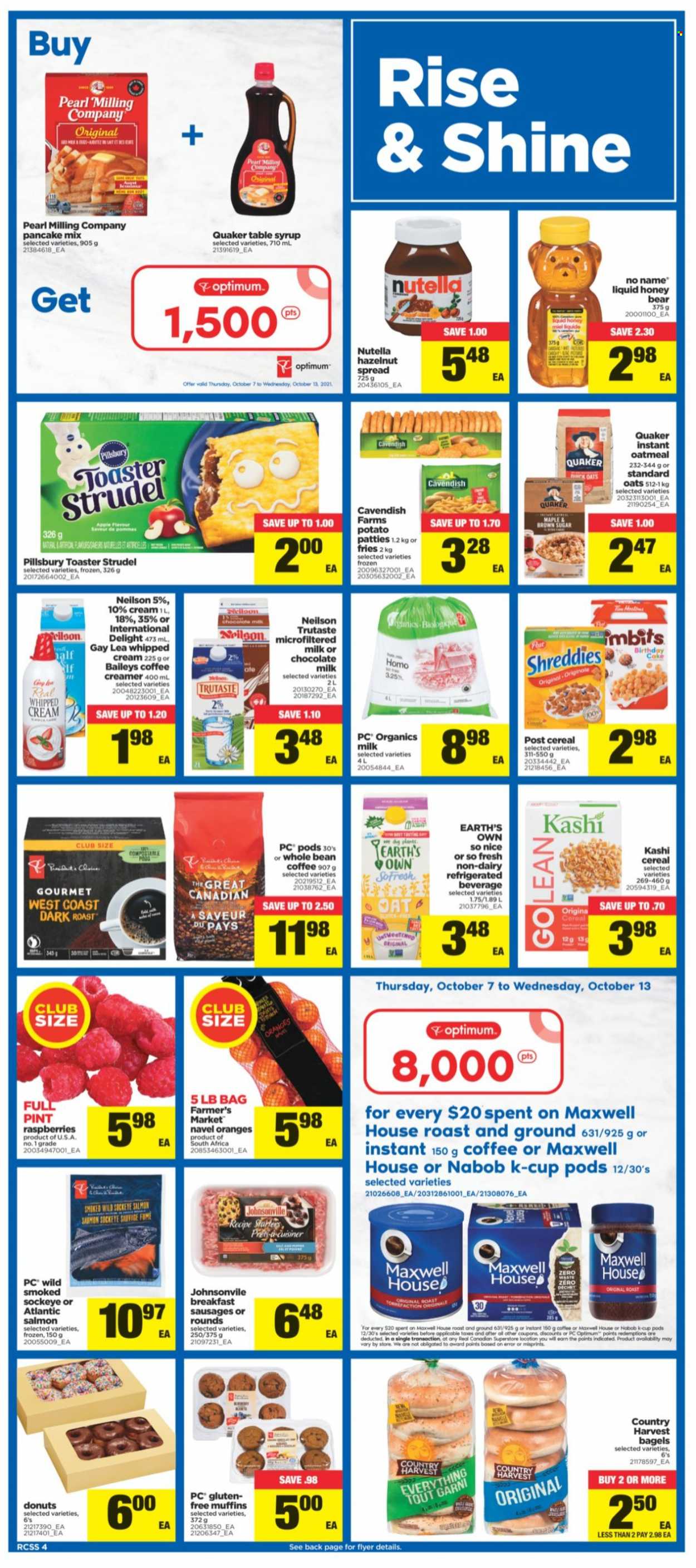 thumbnail - Real Canadian Superstore Flyer - October 07, 2021 - October 13, 2021 - Sales products - bagels, cake, donut, muffin, navel oranges, salmon, No Name, pancakes, Pillsbury, Quaker, Johnsonville, sausage, organic milk, whipped cream, creamer, Country Harvest, potato fries, milk chocolate, chocolate, oatmeal, oats, cereals, honey, syrup, hazelnut spread, Maxwell House, coffee, coffee capsules, K-Cups, So Nice, Baileys, Optimum, table, Nutella, oranges. Page 4.