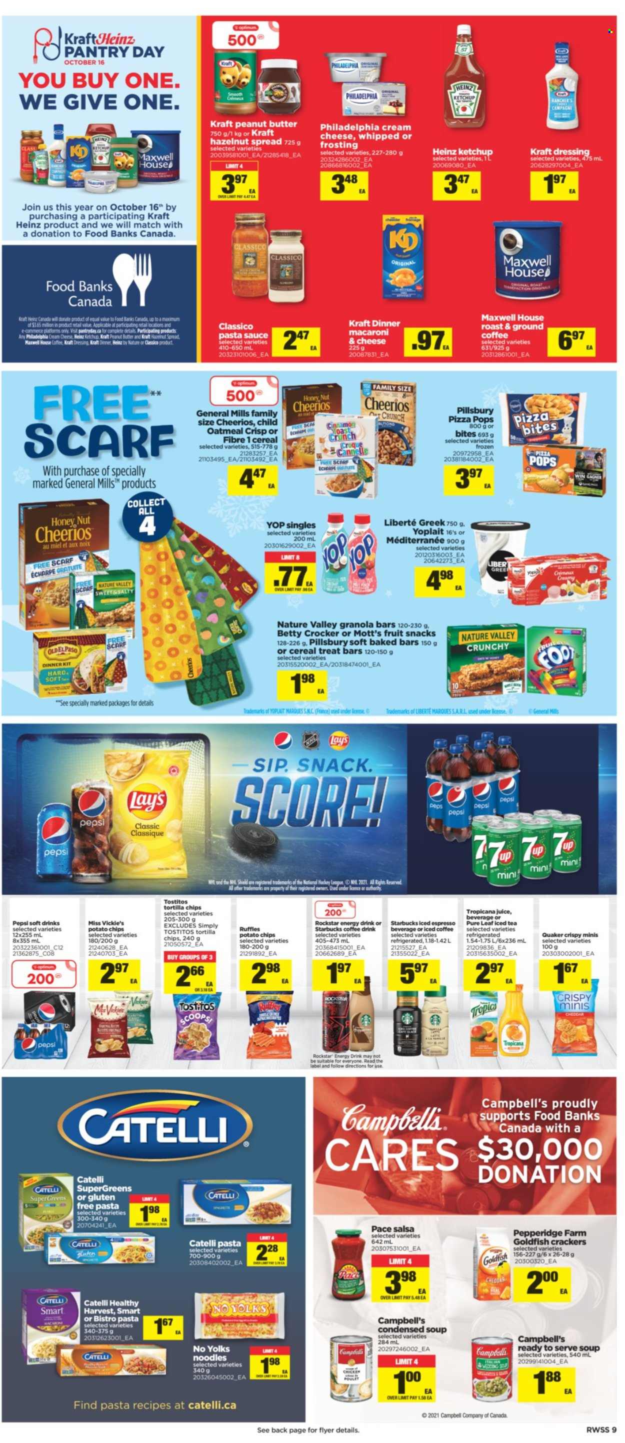 thumbnail - Real Canadian Superstore Flyer - October 15, 2021 - October 21, 2021 - Sales products - Mott's, Campbell's, macaroni & cheese, pizza, pasta sauce, condensed soup, soup, sauce, Pillsbury, dinner kit, Quaker, noodles, instant soup, Kraft®, cream cheese, Yoplait, crackers, fruit snack, tortilla chips, potato chips, Lay’s, Goldfish, Ruffles, Tostitos, frosting, oatmeal, Heinz, Cheerios, granola bar, Nature Valley, cinnamon, dressing, salsa, Classico, peanut butter, hazelnut spread, Pepsi, juice, energy drink, ice tea, soft drink, Rockstar, iced coffee, Maxwell House, Pure Leaf, ground coffee, Starbucks, Optimum, ketchup, Philadelphia. Page 9.
