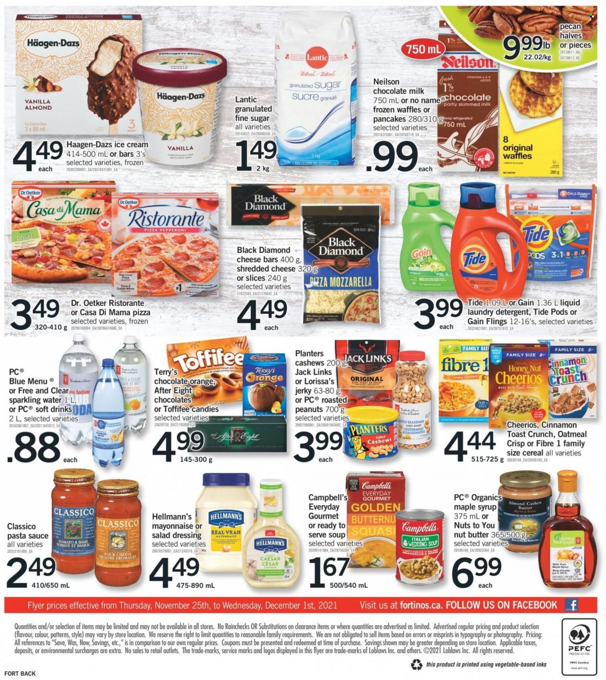 thumbnail - Fortinos Flyer - November 25, 2021 - December 01, 2021 - Sales products - waffles, No Name, Campbell's, pizza, pasta sauce, soup, sauce, pancakes, jerky, pepperoni, shredded cheese, Dr. Oetker, milk, mayonnaise, Hellmann’s, ice cream, Häagen-Dazs, milk chocolate, After Eight, Jack Link's, granulated sugar, sugar, oatmeal, cereals, Cheerios, cinnamon, salad dressing, dressing, Classico, maple syrup, cashew cream, syrup, nut butter, peanuts, Planters, soft drink, sparkling water, L'Or, Gain, Tide, laundry detergent, detergent. Page 2.