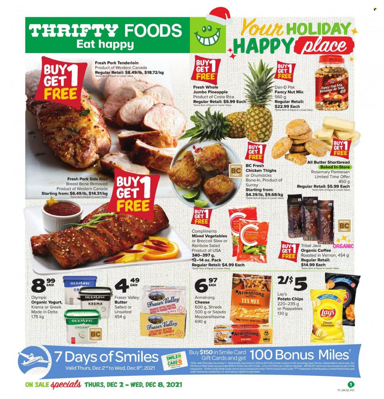 thumbnail - Thrifty Foods Flyer - December 02, 2021 - December 08, 2021 - Sales products - broccoli, salad, pineapple, parmesan, cheese, yoghurt, organic yoghurt, mixed vegetables, potato chips, Lay’s, Dan-D Pak, rosemary, organic coffee, chicken thighs, chicken, pork meat, pork tenderloin, chips. Page 1.