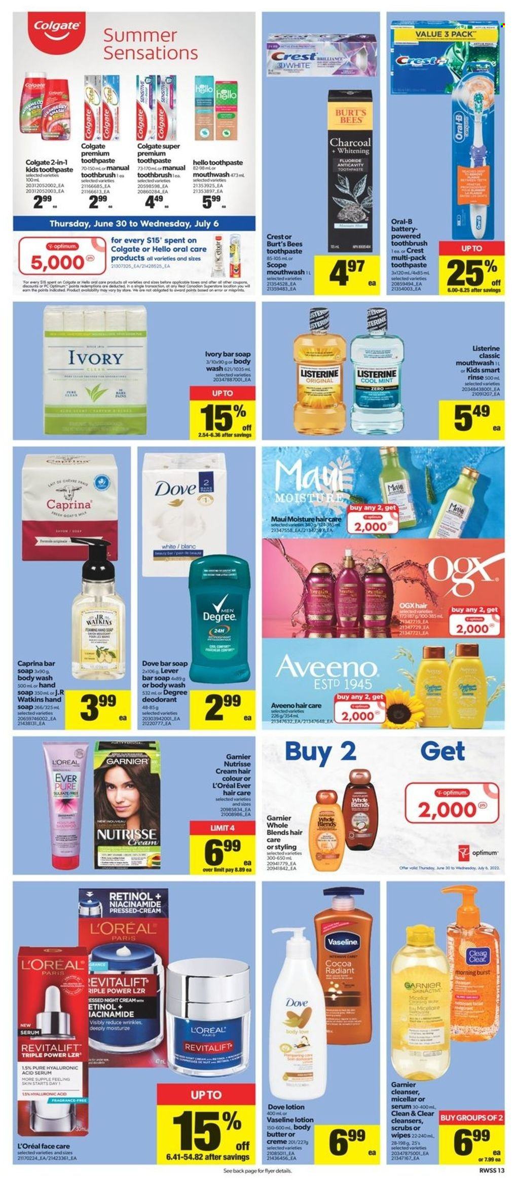 thumbnail - Real Canadian Superstore Flyer - June 30, 2022 - July 06, 2022 - Sales products - milk, tea, wipes, Aveeno, body wash, hand soap, Vaseline, soap bar, soap, toothbrush, toothpaste, mouthwash, Crest, cleanser, L’Oréal, serum, night cream, Clean & Clear, Niacinamide, OGX, hair color, Maui Moisture, body butter, body lotion, anti-perspirant, fragrance, Sure, battery, Optimum, Dove, Colgate, Garnier, Listerine, Oral-B, deodorant. Page 15.