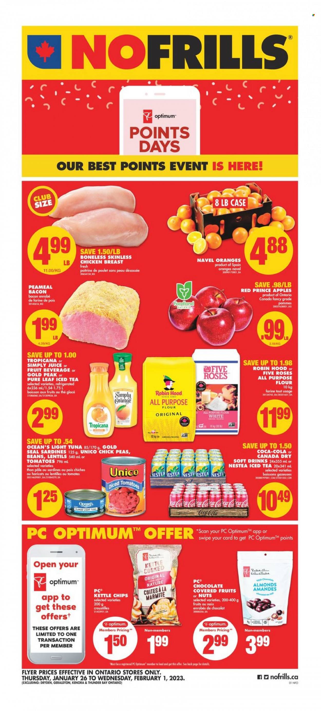 thumbnail - No Frills Flyer - January 26, 2023 - February 01, 2023 - Sales products - chair, tomatoes, apples, navel oranges, sardines, tuna, bacon, chips, kettle, all purpose flour, flour, lentils, light tuna, diced tomatoes, almonds, Canada Dry, Coca-Cola, juice, ice tea, soft drink, Pure Leaf, chicken breasts, chicken, Optimum. Page 1.