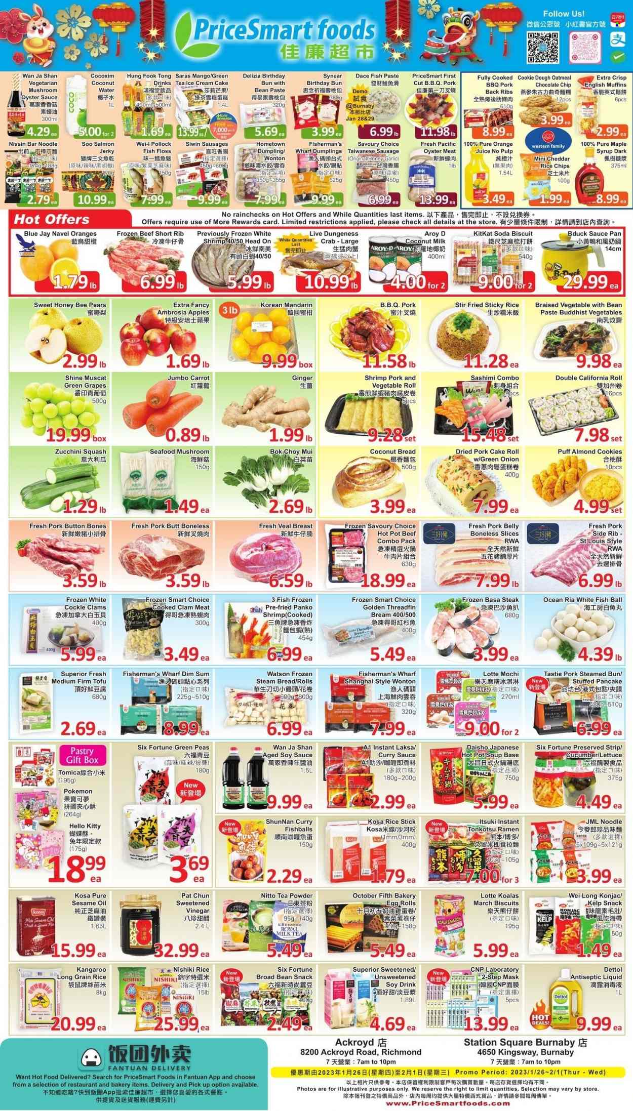 thumbnail - PriceSmart Foods Flyer - January 26, 2023 - February 01, 2023 - Sales products - bread, english muffins, cake, panko breadcrumbs, bok choy, garlic, ginger, zucchini, peas, lettuce, green onion, apples, grapes, mandarines, pears, navel oranges, clams, salmon, whitefish, pollock, oysters, seafood, crab, shrimps, ramen, pizza, steamed bun, soup, egg rolls, pancakes, dumplings, noodles, Nissin, jerky, sausage, tofu, ice cream, cookie dough, cookies, snack, KitKat, oatmeal, coconut milk, long grain rice, soy sauce, oyster sauce, curry sauce, sesame oil, maple syrup, syrup, orange juice, juice, soda, tea, ribs, pork belly, pork meat, pork ribs, pork back ribs, antiseptic liquid, gift box, pot, pan, saucepan, Pokémon, pin, Hello Kitty, steak, Dettol. Page 1.