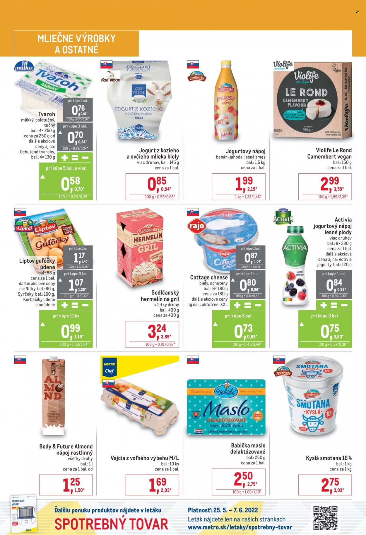 thumbnail - Leták Metro - 25.5.2022 - 7.6.2022 - Produkty v akcii - jogurt, kozí jogurt, ovčí jogurt, jogurtový nápoj, camembert, syr, Violife, grilovacie syr, hermelín, vajcia, tvaroh, tvaroh mäkký, korbáče, Liptov, údený syr, cottage cheese, Activia, Body&Future, nápoj, Babička, bezlaktózové maslo, maslo, smotana, smotana kyslá. Strana 6.