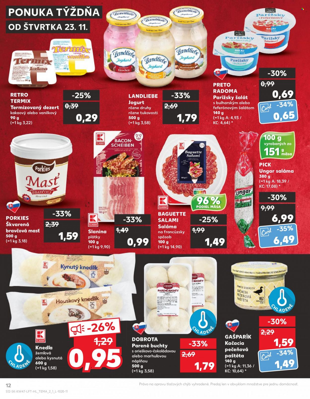 thumbnail - Leták Kaufland - 23.11.2023 - 29.11.2023 - Produkty v akcii - dezert, termix, tvarohový dezert, jogurt, ochutený jogurt, bravčová masť, slanina, saláma, knedľa, žemľová knedľa, hotové jedlo, parené buchty, parížsky šalát, PRETO, Radoma, šalát, Pick, Gašparík, kačacia paštéta, paštéta, pečeňová paštéta. Strana 12.