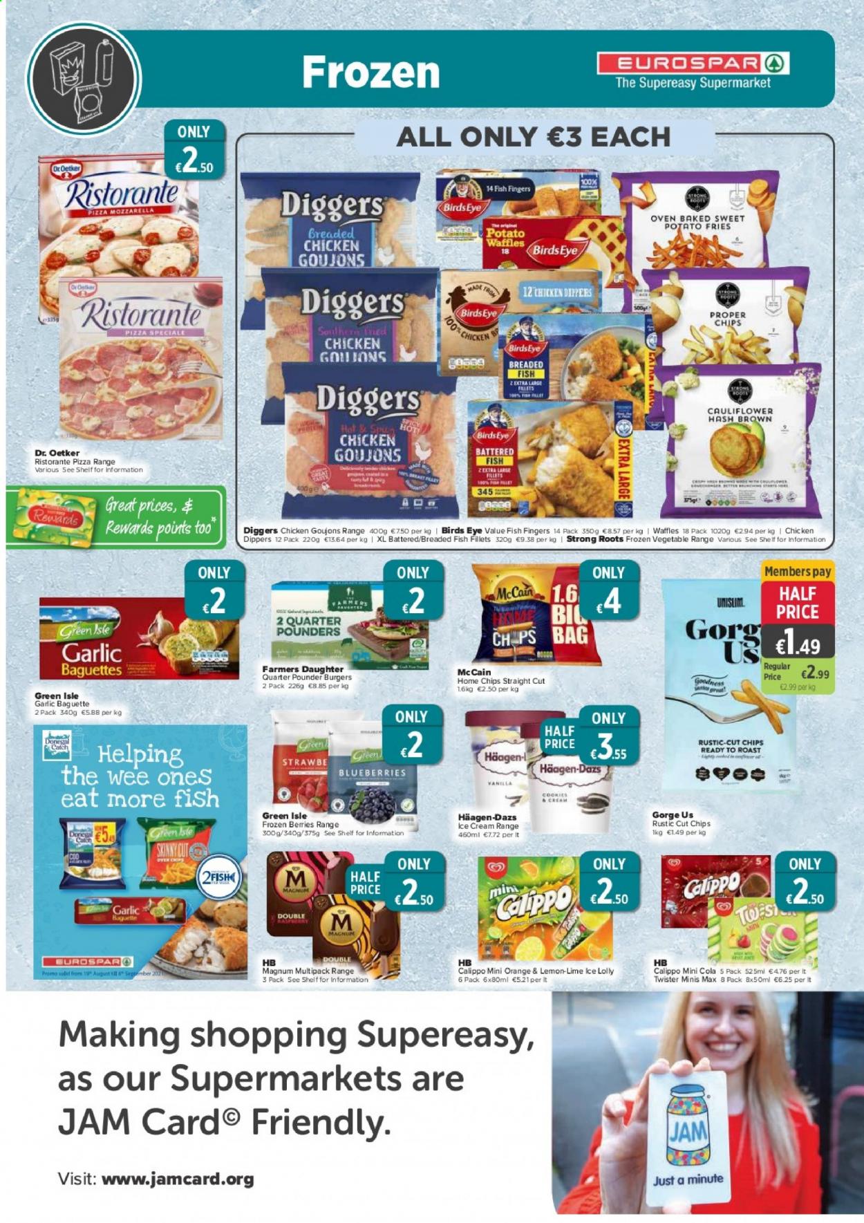 thumbnail - EUROSPAR offer  - 19.08.2021 - 08.09.2021 - Sales products - baguette, waffles, garlic, sweet potato, blueberries, oranges, fish fillets, fish, fish fingers, fish sticks, pizza, hamburger, fried chicken, Bird's Eye, breaded fish, Dr. Oetker, ice cream, Häagen-Dazs, Calippo, frozen berries, chicken dippers, Donegal Catch, McCain, frozen chips, sweet potato fries, cookies, lollipop, fruit jam. Page 4.