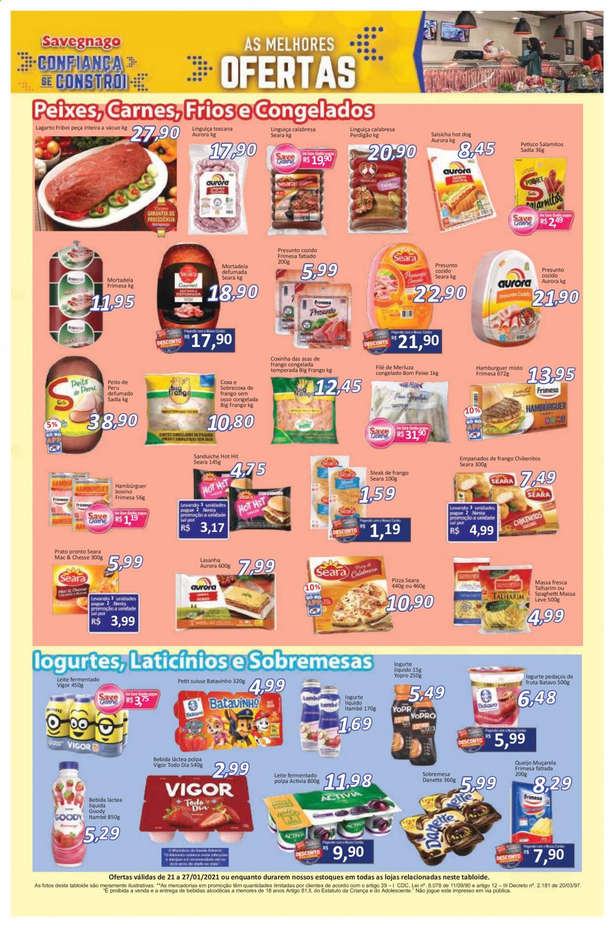 thumbnail - Folheto Savegnago - 21/01/2021 - 27/01/2021 - Produtos em promoção - Friboi, sanduiche, sobrecoxa, asa de frango, coxinha de asa, peito de peru, perú, Perdigão, perna de frango, steak, lombo de bovino, hamburger, merluza, Aurora, peixe, pizza, lasanha, prato pronto, crocantes de frango, empanado de frango, mortadela, linguiça, salsicha, linguiça calabresa, linguiça toscana, queijo, mozzarella, Vigor, Petit Suisse, Activia, Danette, Yopro, bebida lactea, leite fermentado, spaghetti, bebida, prato. Página 4.
