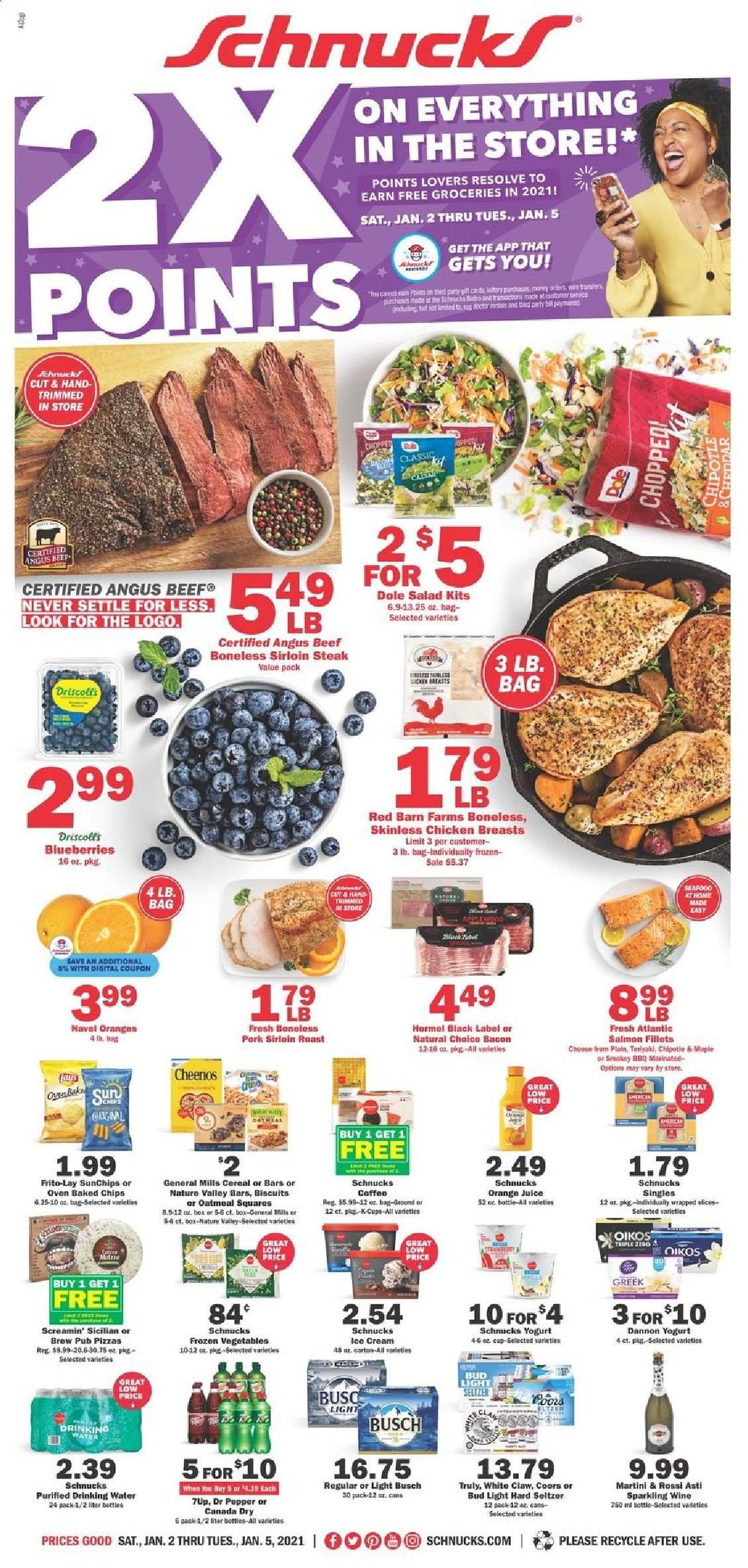 thumbnail - Schnucks Flyer - 01/02/2021 - 01/05/2021 - Sales products - Coors, Dole, blueberries, seafood, pizza, salad, Hormel, bacon, cheddar, yoghurt, Oikos, Dannon, ice cream, frozen vegetables, Screamin' Sicilian, biscuit, Frito-Lay, oatmeal, cereals, Cheerios, Nature Valley, teriyaki sauce, Canada Dry, orange juice, juice, Dr. Pepper, 7UP, seltzer water, coffee, coffee capsules, K-Cups, sparkling wine, wine, Martini, White Claw, Hard Seltzer, TRULY, beer, Busch, Bud Light, chicken breasts, beef meat, beef sirloin, steak, sirloin steak, pork loin. Page 1.