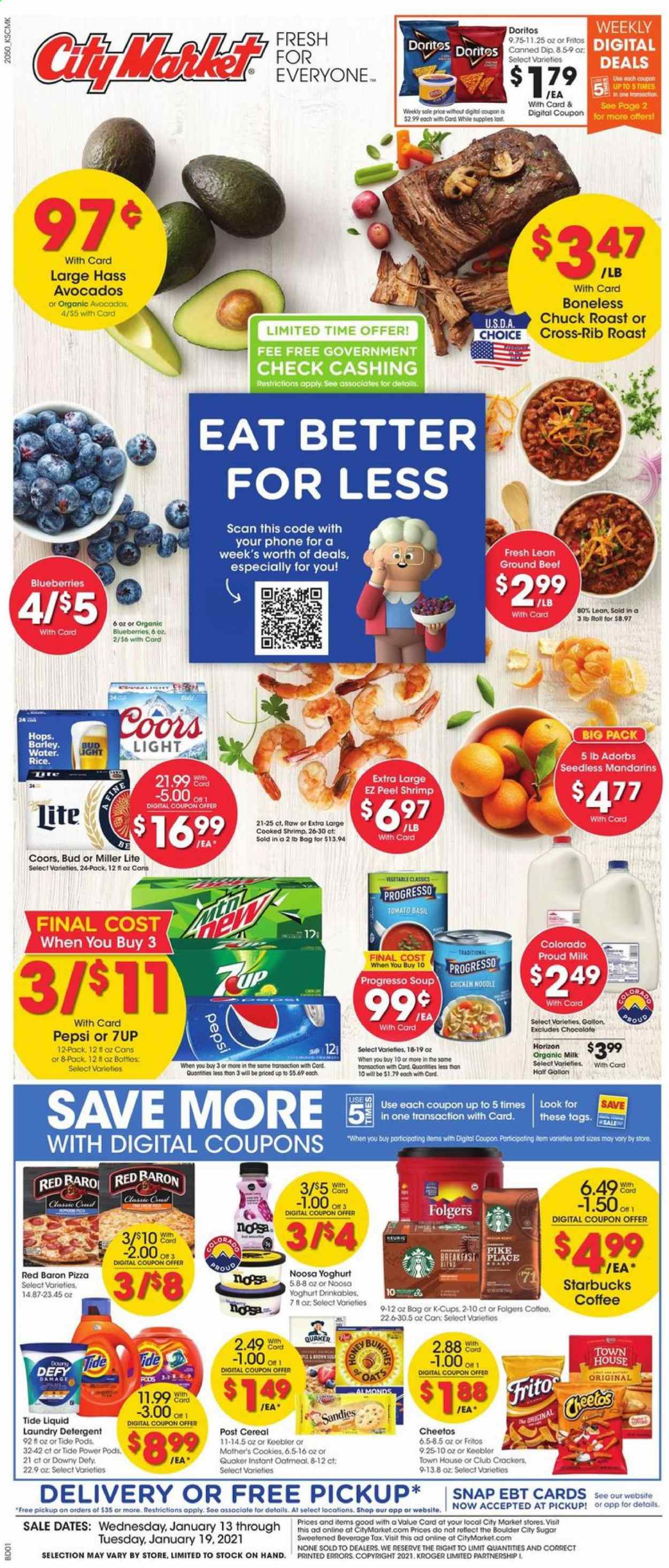 thumbnail - City Market Flyer - 01/13/2021 - 01/19/2021 - Sales products - blueberries, northern pike, shrimps, pizza, Quaker, Progresso, yoghurt, organic milk, dip, Red Baron, cookies, chocolate, Keebler, Doritos, Cheetos, sugar, oatmeal, oats, mandarines, cereals, Fritos, noodles, esponja, almonds, Pepsi, 7UP, coffee, Starbucks, Folgers, coffee capsules, K-Cups, beer, Miller Lite, Coors, Bud Light, beef meat, ground beef, chuck roast, detergent, Tide, laundry detergent. Page 1.