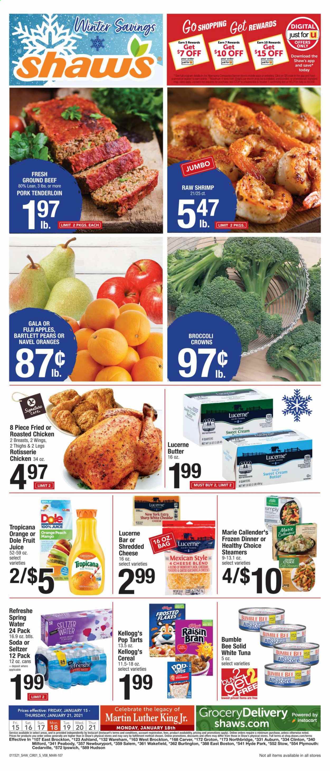 thumbnail - Shaw’s Flyer - 01/15/2021 - 01/21/2021 - Sales products - Bartlett pears, Fuji apple, Dole, apples, pears, oranges, tuna, shrimps, Healthy Choice, Marie Callender's, Monterey Jack cheese, shredded cheese, cheddar, butter, mango, Kellogg's, Pop-Tarts, cereals, Frosted Flakes, Raisin Bran, soda, juice, fruit juice, seltzer water, spring water, beef meat, ground beef, pork meat, pork tenderloin, Sharp. Page 1.