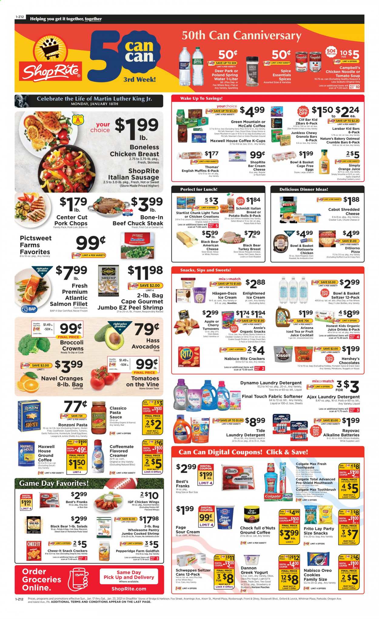 thumbnail - ShopRite Flyer - 01/17/2021 - 01/23/2021 - Sales products - bread, potato rolls, turnovers, salmon, salmon fillet, tuna, shrimps, StarKist, Campbell's, cream cheese, tomato soup, pizza, soup, nuggets, Knorr, salad, sauce, lasagna meal, Perdue®, Annie's, Bowl & Basket, bacon, sausage, italian sausage, pasta salad, american cheese, Neufchâtel, shredded cheese, chunk cheese, greek yoghurt, Oreo, yoghurt, Oikos, Dannon, eggs, cage free eggs, sour cream, creamer, dip, ice cream, Hershey's, Häagen-Dazs, Enlightened lce Cream, chicken wings, cookies, graham crackers, chocolate, crackers, snack bar, Swiss Miss, RITZ, snack, Cheez-It, oatmeal, garlic, light tuna, granola bar, macaroni, noodles, pasta sauce, honey, cranberry juice, Schweppes, orange juice, juice, fruit juice, AriZona, smoothie, seltzer water, spring water, Maxwell House, coffee capsules, McCafe, K-Cups, Green Mountain, turkey breast, chicken breasts, beef meat, steak, chuck steak, pork chops, pork loin, pork meat, detergent, Ajax, Tide, fabric softener, laundry detergent, Colgate, toothbrush, toothpaste, mouthwash, pan, bowl, battery, alkaline batteries, beef bone. Page 1.
