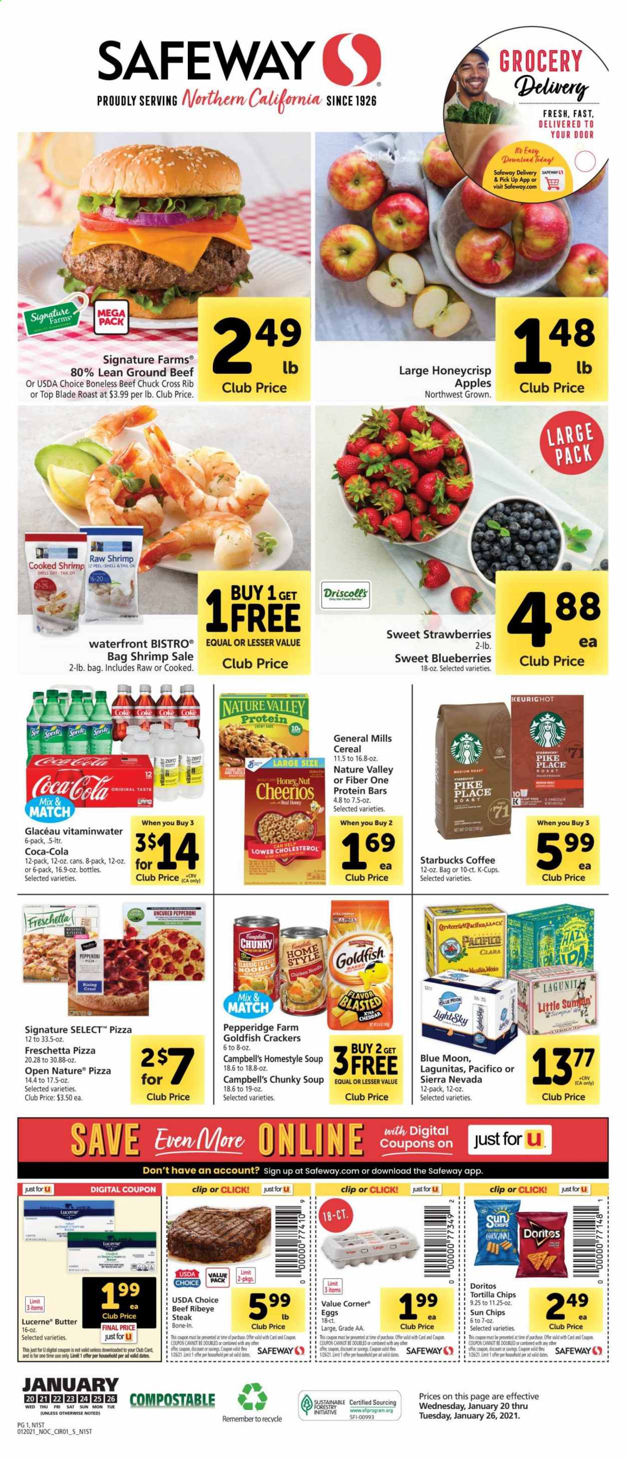 thumbnail - Safeway Flyer - 01/20/2021 - 01/26/2021 - Sales products - blueberries, apples, beef meat, beef steak, ground beef, steak, ribeye steak, top blade, shrimps, Campbell's, pizza, soup, pepperoni, cheddar, eggs, butter, strawberries, crackers, Doritos, tortilla chips, chips, Goldfish, cereals, Cheerios, protein bar, Nature Valley, Fiber One, noodles, dried dates, Coca-Cola, Sprite, coffee, Starbucks, coffee capsules, K-Cups, beer, Blue Moon, XTRA. Page 1.