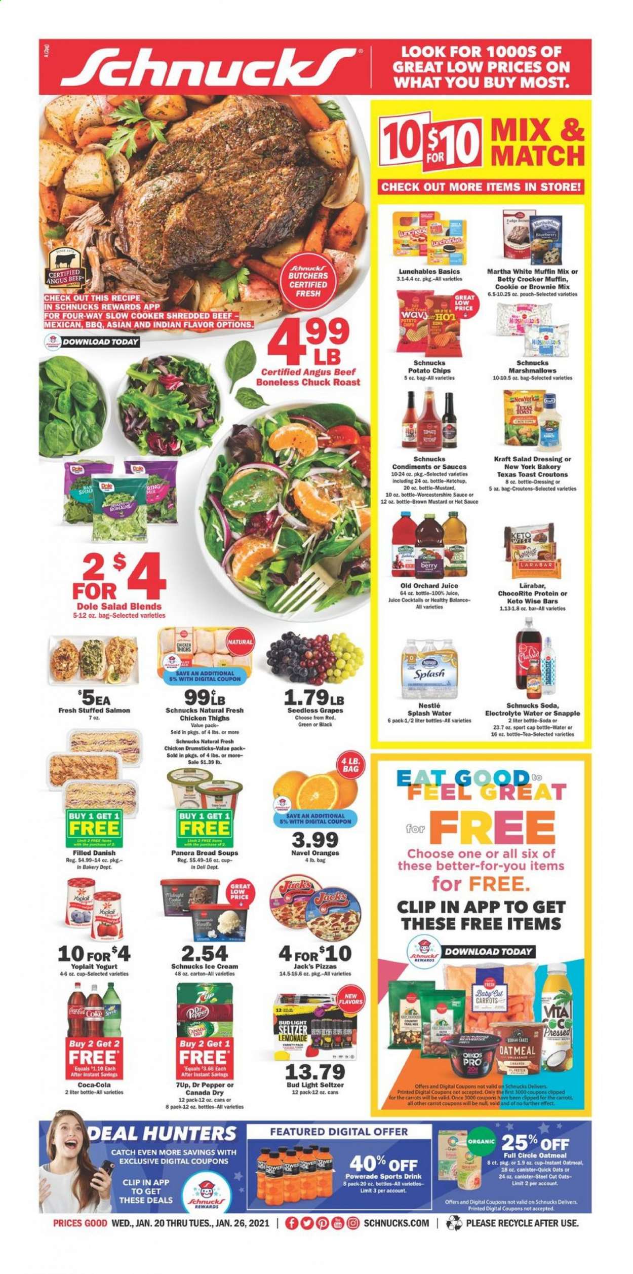 thumbnail - Schnucks Flyer - 01/20/2021 - 01/26/2021 - Sales products - Dole, seedless grapes, bread, toast bread, brownie mix, muffin, danish pastry, oranges, salmon, pizza, Lunchables, Kraft®, yoghurt, Oikos, Yoplait, ice cream, carrots, marshmallows, Nestlé, croutons, potato chips, chips, oatmeal, oats, Quick Oats, mustard, salad dressing, worcestershire sauce, hot sauce, ketchup, dressing, Canada Dry, lemonade, Powerade, soda, juice, Dr. Pepper, 7UP, Snapple, seltzer water, tea, beer, Bud Light, chicken thighs, chicken drumsticks, beef meat, chuck roast. Page 1.