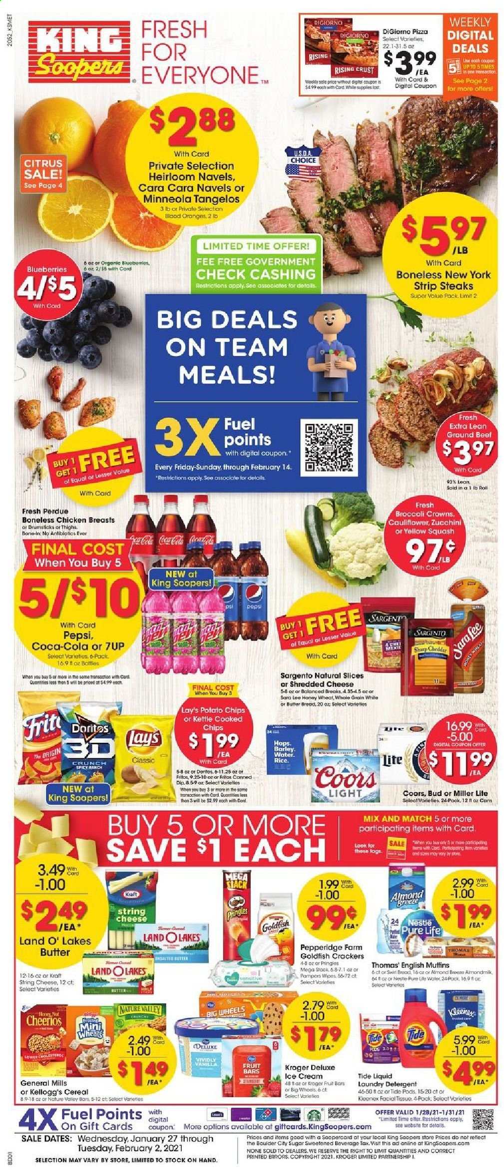 thumbnail - King Soopers Flyer - 01/27/2021 - 02/02/2021 - Sales products - blueberries, tangelos, bread, Sara Lee, muffin, oranges, english muffins, pizza, Perdue®, Kraft®, shredded cheese, string cheese, cheddar, Sargento, dip, ice cream, cauliflower, zucchini, Nestlé, crackers, Kellogg's, potato chips, Pringles, chips, Lay’s, Goldfish, sugar, cereals, Fritos, Cheerios, Nature Valley, almonds, Coca-Cola, Pepsi, 7UP, beer, Miller Lite, Coors, chicken breasts, beef meat, ground beef, steak, striploin steak, Kleenex, tissues, detergent, Tide, laundry detergent, Sharp, Lee. Page 1.