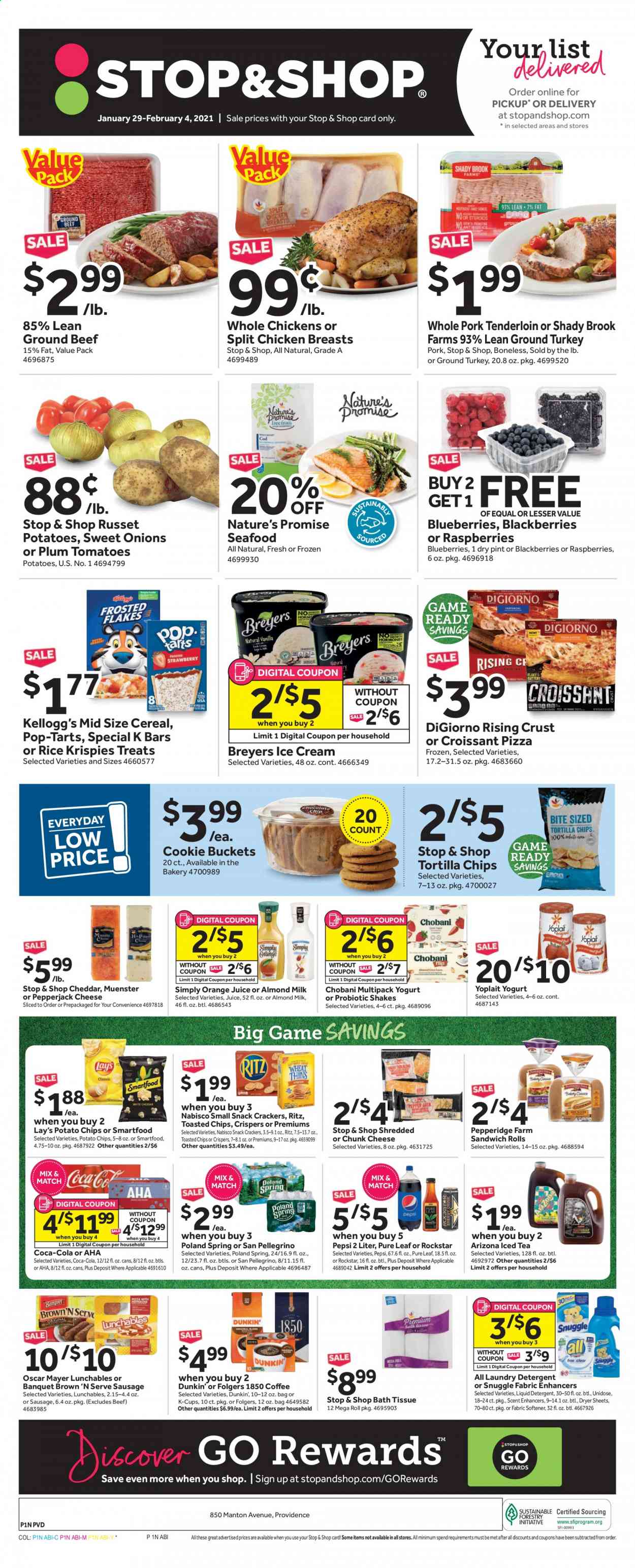 thumbnail - Stop & Shop Flyer - 01/29/2021 - 02/04/2021 - Sales products - blackberries, blueberries, raspberries, Nature’s Promise, croissant, ground turkey, chicken breasts, beef meat, ground beef, pork meat, pork tenderloin, seafood, pizza, Lunchables, Oscar Mayer, sausage, Brown 'N Serve, cheddar, Pepper Jack cheese, cheese, Münster cheese, chunk cheese, yoghurt, Yoplait, Chobani, almond milk, shake, ice cream, crackers, Kellogg's, Pop-Tarts, RITZ, tortilla chips, potato chips, snack, Lay’s, Smartfood, cereals, Rice Krispies, Coca-Cola, Pepsi, orange juice, juice, AriZona, Rockstar, Pure Leaf, Folgers, coffee capsules, K-Cups, bath tissue, Snuggle, fabric softener, laundry detergent, dryer sheets, liquid detergent. Page 1.