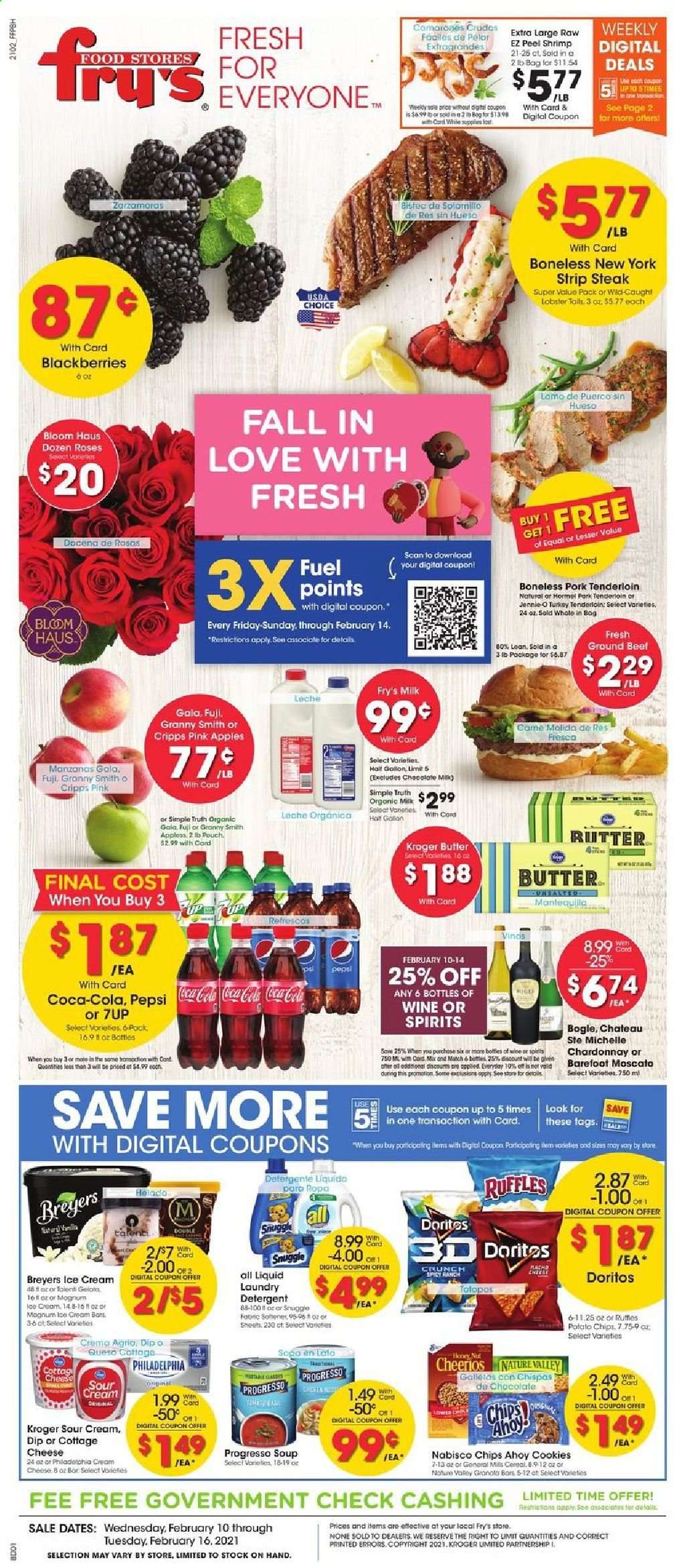 thumbnail - Fry’s Flyer - 02/10/2021 - 02/16/2021 - Sales products - blackberries, apples, lobster, lobster tail, shrimps, Progresso, Hormel, cottage cheese, Philadelphia, cheese, milk, butter, sour cream, dip, ice cream, cookies, chocolate, Doritos, potato chips, chips, Ruffles, Cheerios, Nature Valley, Moscato, Coca-Cola, Pepsi, 7UP, Chardonnay, wine, beef meat, ground beef, steak, striploin steak, pork meat, pork tenderloin, detergent, Snuggle, fabric softener, laundry detergent. Page 1.