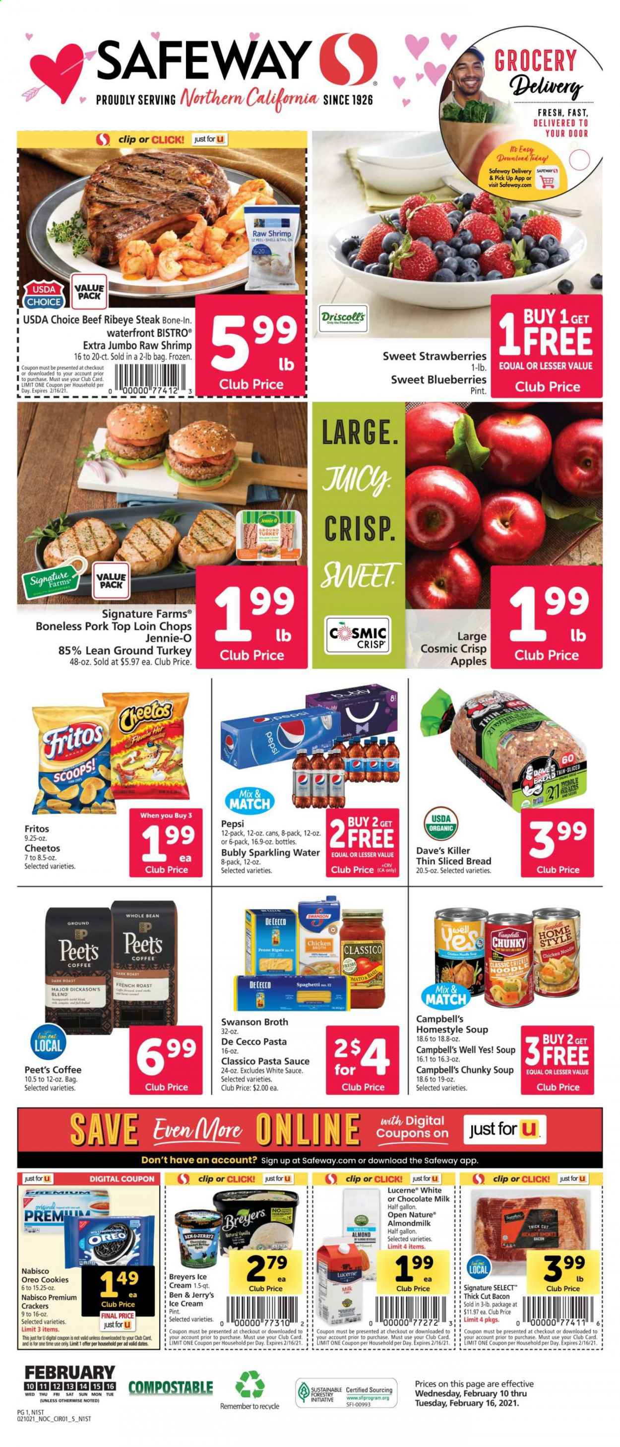 thumbnail - Safeway Flyer - 02/10/2021 - 02/16/2021 - Sales products - blueberries, bread, apples, ground turkey, beef meat, beef steak, steak, ribeye steak, shrimps, Campbell's, soup, bacon, Oreo, almond milk, milk, ice cream, Ben & Jerry's, strawberries, cookies, chocolate, crackers, Cheetos, chicken broth, broth, Fritos, spaghetti, noodles, penne, esponja, pasta sauce, dried dates, Pepsi, sparkling water, coffee. Page 1.