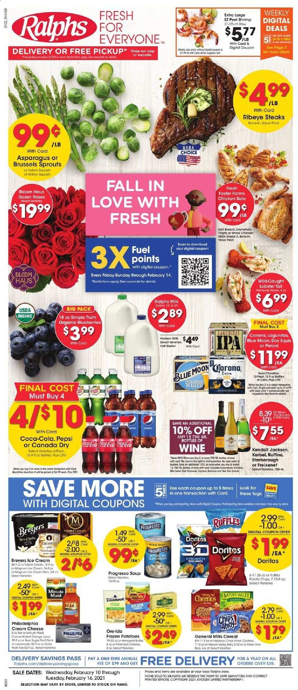 thumbnail - Ralphs Flyer - 02/10/2021 - 02/16/2021 - Sales products - blueberries, lobster, lobster tail, shrimps, cream cheese, Progresso, Philadelphia, cheese, milk, butter, Magnum, ice cream, Talenti Gelato, gelato, brussel sprouts, Ore-Ida, cookies, Doritos, Ruffles, clam chowder, cereals, Cheerios, Nature Valley, Fiber One, caramel, Canada Dry, Coca-Cola, Pepsi, juice, fruit drink, L'Or, wine, beer, Dos Equis, Blue Moon, Corona Extra, Peroni, beef meat, steak, ribeye steak, rose. Page 1.