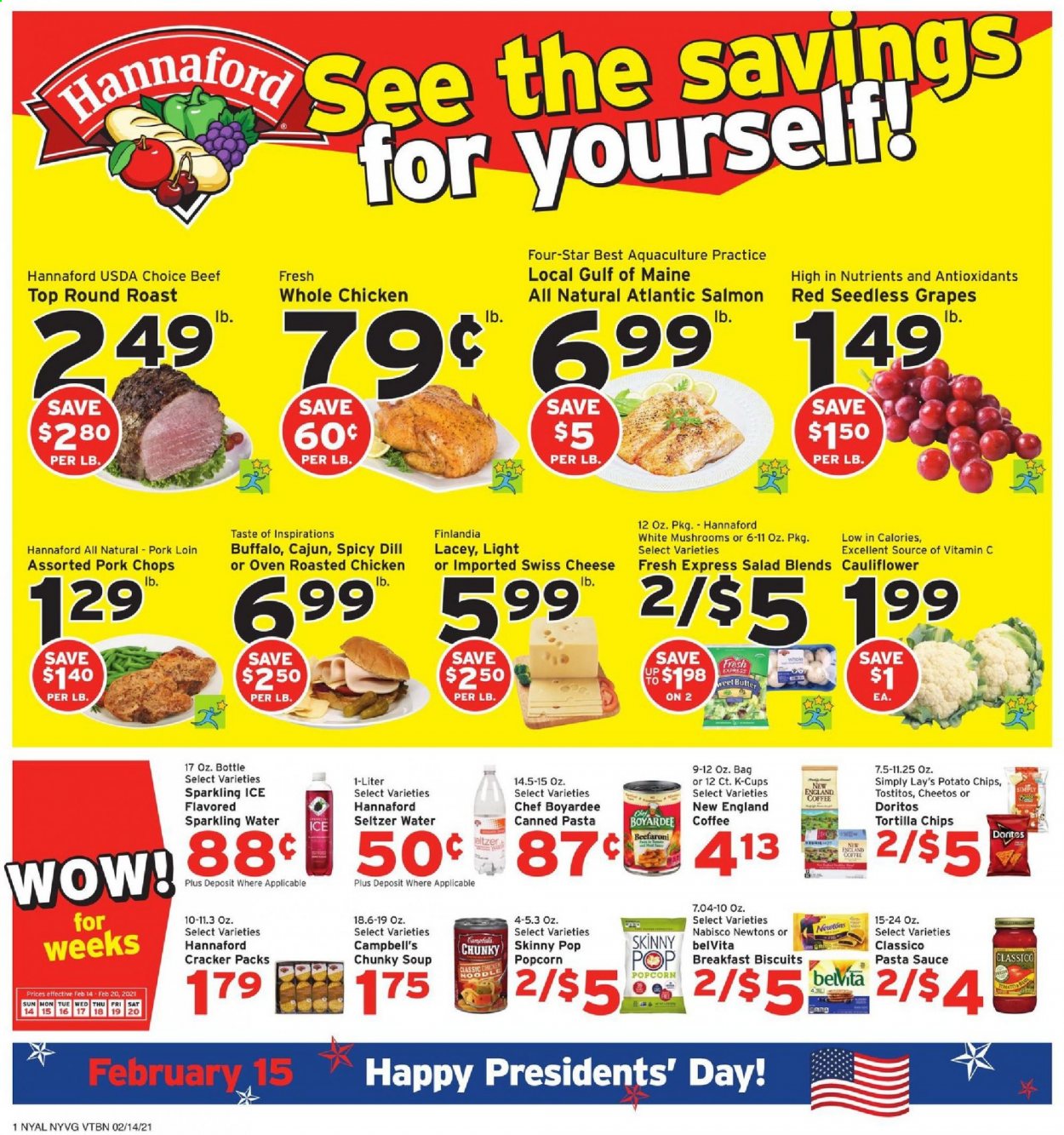 thumbnail - Hannaford Flyer - 02/14/2021 - 02/20/2021 - Sales products - mushrooms, seedless grapes, salmon, Campbell's, soup, salad, sauce, swiss cheese, cheese, butter, cauliflower, crackers, biscuit, Doritos, tortilla chips, potato chips, Cheetos, chips, Lay’s, popcorn, Tostitos, Skinny Pop, Chef Boyardee, belVita, dill, pasta sauce, seltzer water, sparkling water, coffee, coffee capsules, K-Cups, whole chicken, beef meat, round roast, pork chops, pork loin, pork meat, vitamin c. Page 1.