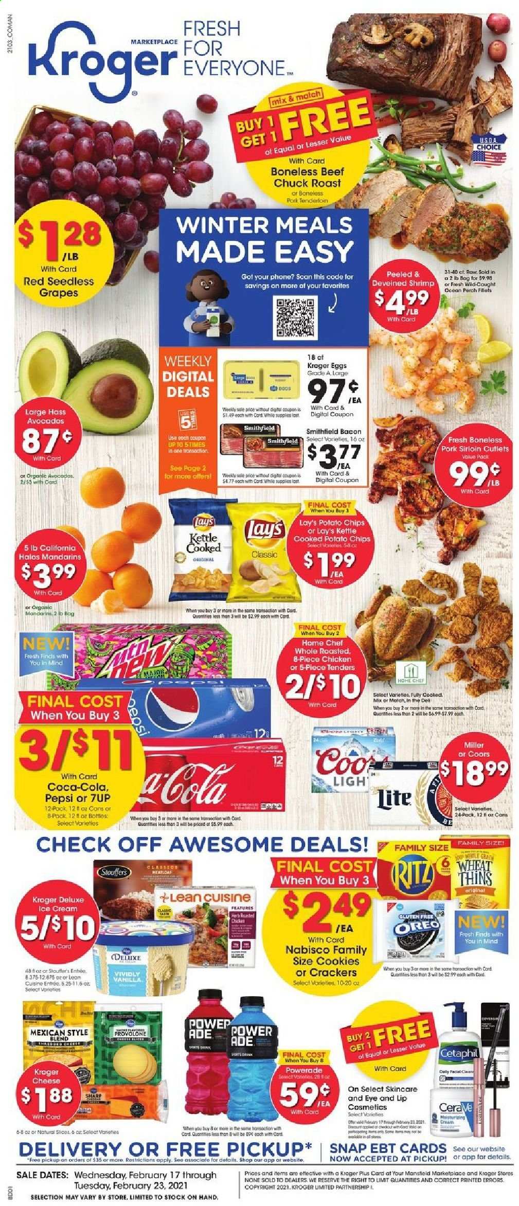 thumbnail - Kroger Flyer - 02/17/2021 - 02/23/2021 - Sales products - seedless grapes, shrimps, Lean Cuisine, bacon, cheese, Oreo, eggs, ice cream, cookies, crackers, potato chips, chips, Lay’s, Thins, mandarines, herbs, Coca-Cola, Powerade, Pepsi, 7UP, beer, Coors, Miller, beef meat, chuck roast, pork loin, pork meat, pork tenderloin, CeraVe, Sharp, bag. Page 1.