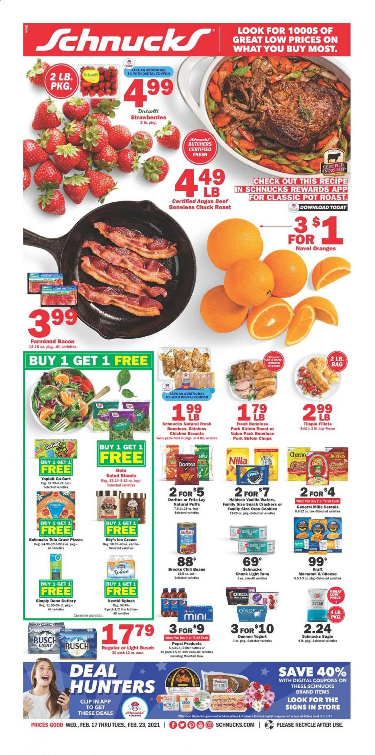 thumbnail - Schnucks Flyer - 02/17/2021 - 02/23/2021 - Sales products - Dole, puffs, oranges, tilapia, tuna, macaroni & cheese, pizza, salad, Kraft®, bacon, Oreo, yoghurt, Oikos, Yoplait, Dannon, ice cream, beans, strawberries, cookies, Nestlé, wafers, crackers, Doritos, snack, Thins, Frito-Lay, sugar, chili beans, light tuna, cereals, Mountain Dew, Pepsi, Busch, chicken breasts, beef meat, chuck roast, pork loin. Page 1.