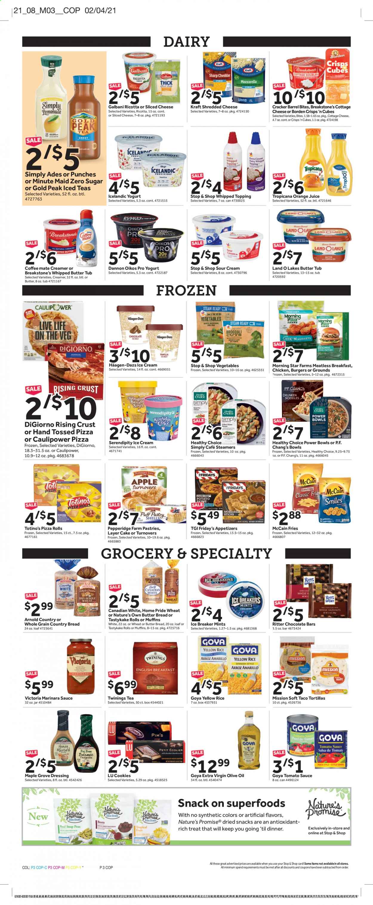 thumbnail - Stop & Shop Flyer - 02/19/2021 - 02/25/2021 - Sales products - bread, tortillas, wheat bread, pizza rolls, Nature’s Promise, tacos, turnovers, pastries, broccoli, snap peas, peas, mixed vegetables, snack, beetroot, chicken, hamburger, nuggets, sauce, noodles, Healthy Choice, Kraft®, ready meal, plant based ready meal, cottage cheese, ricotta, shredded cheese, sliced cheese, cheddar, Galbani, Oikos, Dannon, Coffee-Mate, lard, whipped butter, sour cream, creamer, coffee and tea creamer, puff pastry, ice cream, Häagen-Dazs, Ola, frozen vegetables, McCain, potato fries, chocolate bar, salty snack, crisps, topping, tomato sauce, Goya, rice, mustard, honey mustard, dressing, salsa, extra virgin olive oil, olive oil, oil, jam, hazelnuts, lemonade, orange juice, fruit drink, ice tea, Gold Peak Tea, Twinings, straw, aa batteries, Nature's Own. Page 5.