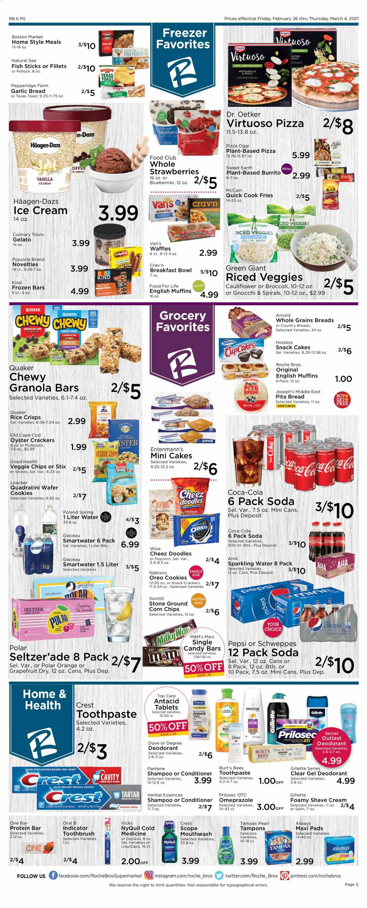 thumbnail - Roche Bros. Flyer - 02/26/2021 - 03/04/2021 - Sales products - blueberries, bread, pita, toast bread, cake, muffin, waffles, Entenmann's, oranges, cod, pollock, fish, english muffins, gnocchi, pizza, breakfast bowl, burrito, Quaker, fish sticks, Dr. Oetker, Oreo, ice cream, Häagen-Dazs, gelato, cauliflower, strawberries, McCain, potato fries, cookies, wafers, Mars, M&M's, crackers, snack, corn chips, popcorn, oyster crackers, rice crisps, protein bar, granola bar, rice, Coca-Cola, Schweppes, Pepsi, soda, seltzer water, sparkling water, Dove, shampoo, toothbrush, Oral-B, toothpaste, mouthwash, Crest, Tampax, sanitary pads, tampons, conditioner, Pantene, Herbal Essences, anti-perspirant, deodorant, Gillette, shave cream, Vicks, DayQuil, NyQuil, Antacid. Page 5.