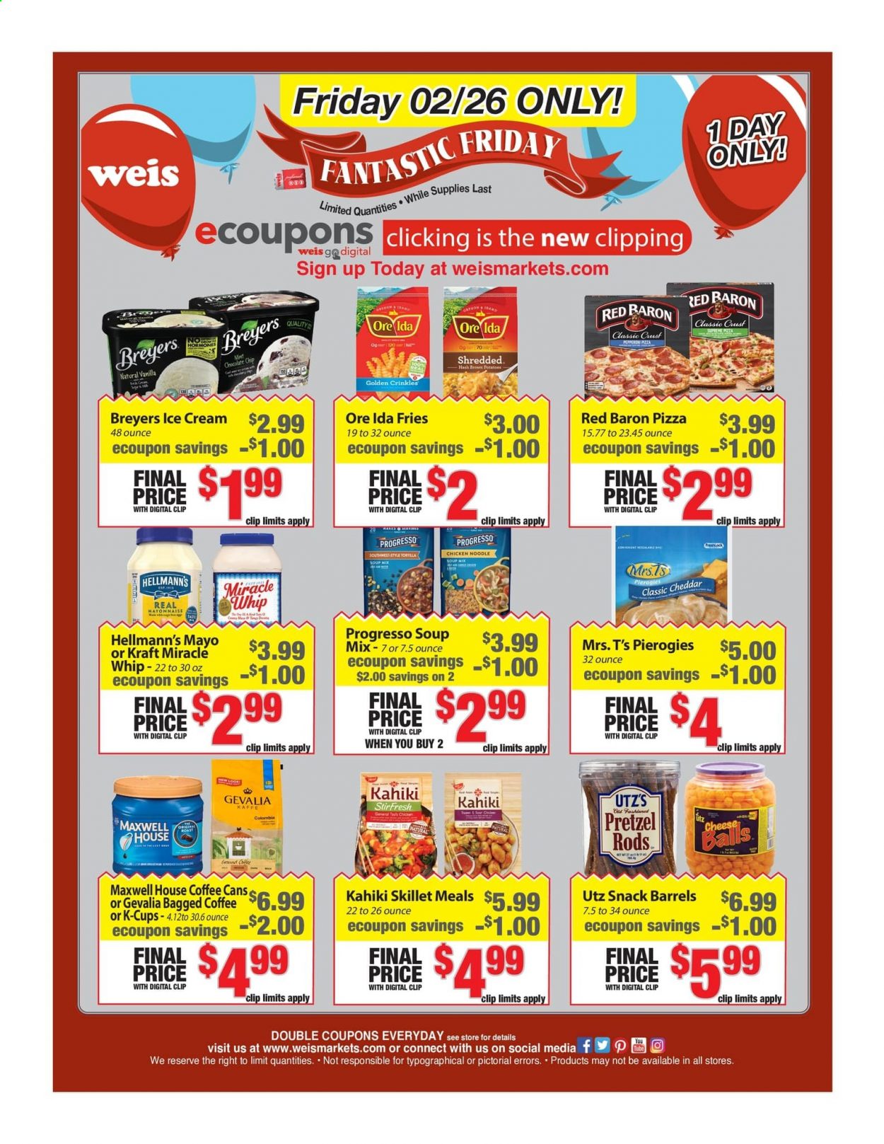 thumbnail - Weis Flyer - 02/26/2021 - 02/26/2021 - Sales products - tortillas, pretzels, pizza, soup mix, Progresso, Kraft®, pepperoni, cheddar, cheese, mayonnaise, Miracle Whip, Hellmann’s, ice cream, potato fries, Ore-Ida, Red Baron, snack, noodles, Maxwell House, coffee capsules, K-Cups, Gevalia, bagged coffee. Page 1.