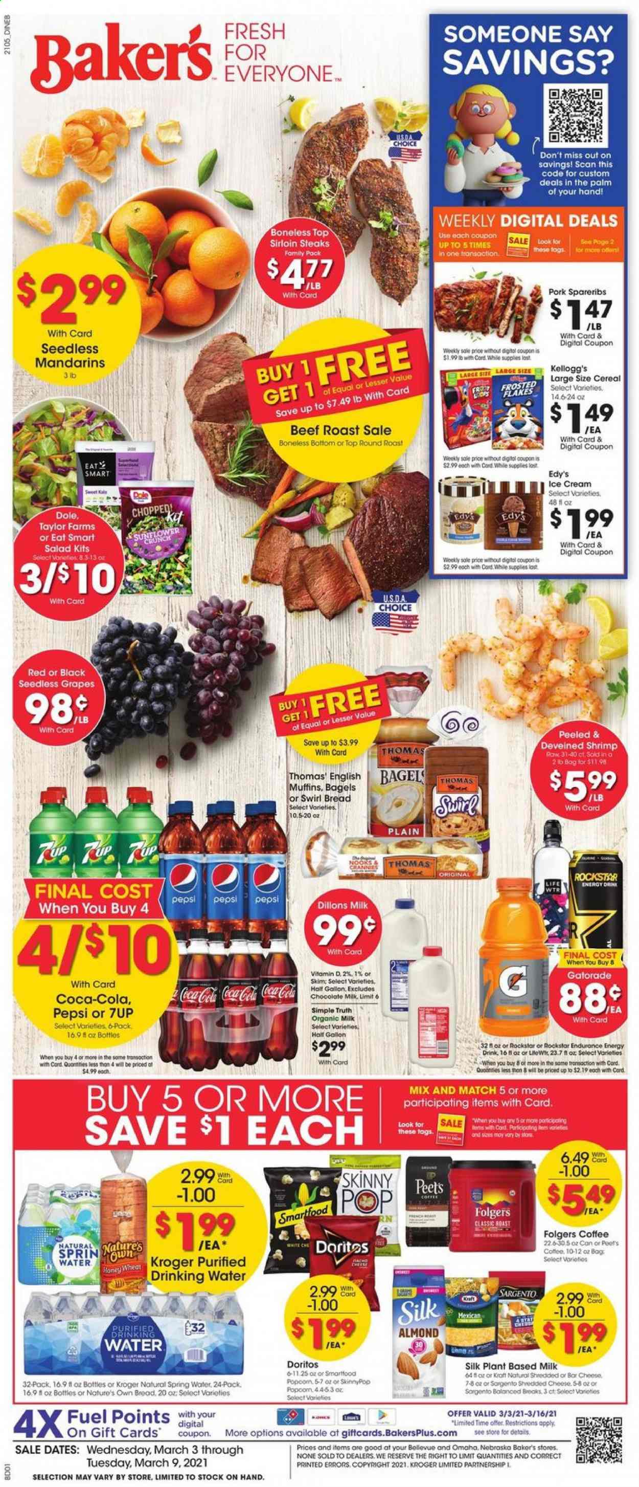 thumbnail - Baker's Flyer - 03/03/2021 - 03/09/2021 - Sales products - seedless grapes, Dole, bread, bagels, muffin, shrimps, english muffins, salad, Kraft®, cheese, Sargento, organic milk, Silk, ice cream, Kellogg's, Doritos, Smartfood, mandarines, cereals, Frosted Flakes, almonds, Coca-Cola, Pepsi, energy drink, 7UP, Rockstar, Gatorade, spring water, coffee, Folgers, L'Or, beef meat, steak, round roast, roast beef, sirloin steak, pork spare ribs, Sure, gallon, sunflower, Nature's Own. Page 1.