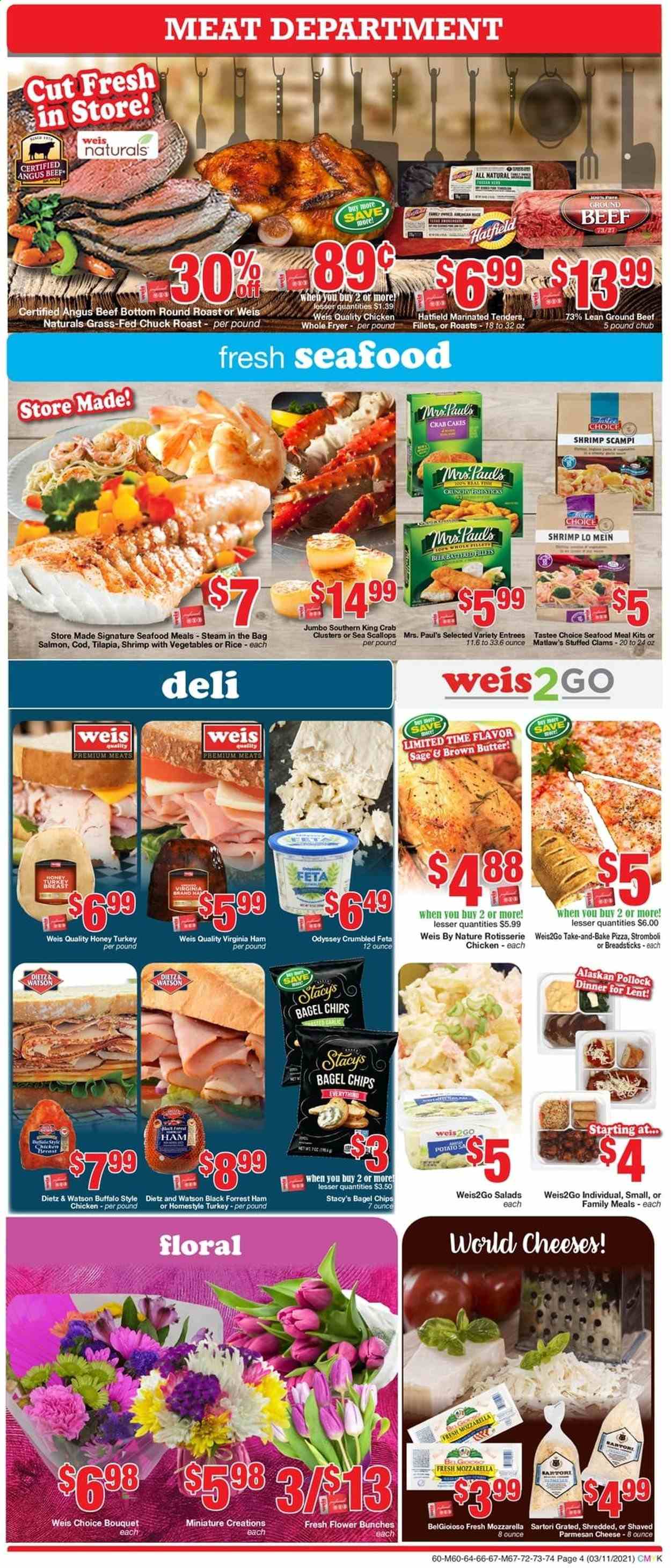 thumbnail - Weis Flyer - 03/11/2021 - 04/08/2021 - Sales products - bread sticks, bagels, chicken breasts, beef meat, ground beef, round roast, chuck roast, clams, cod, salmon, scallops, tilapia, king crab, pollock, seafood, shrimps, crab cake, pizza, ham, virginia ham, Dietz & Watson, mozzarella, parmesan, cheese, feta, butter, chips, rice, honey, bunches, bouquet. Page 4.