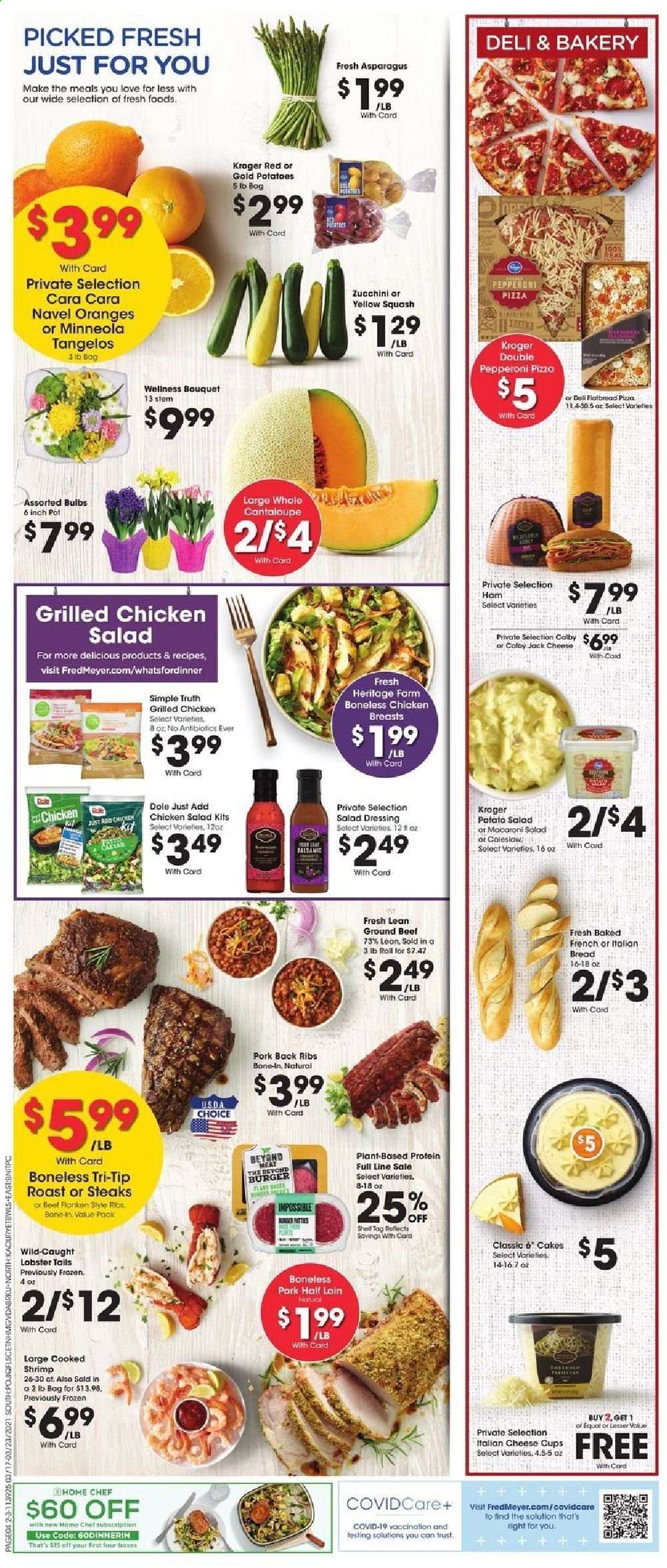 thumbnail - Fred Meyer Flyer - 03/17/2021 - 03/23/2021 - Sales products - cantaloupe, zucchini, Dole, tangelos, Trust, bread, flatbread, cake, oranges, lobster, lobster tail, shrimps, coleslaw, hamburger, pepperoni, potato salad, macaroni salad, chicken salad, Colby cheese, cheese cup, cheese, salad dressing, dressing, beef meat, ground beef, steak, pork meat, pork back ribs, pot, cup, bulb, bouquet. Page 4.