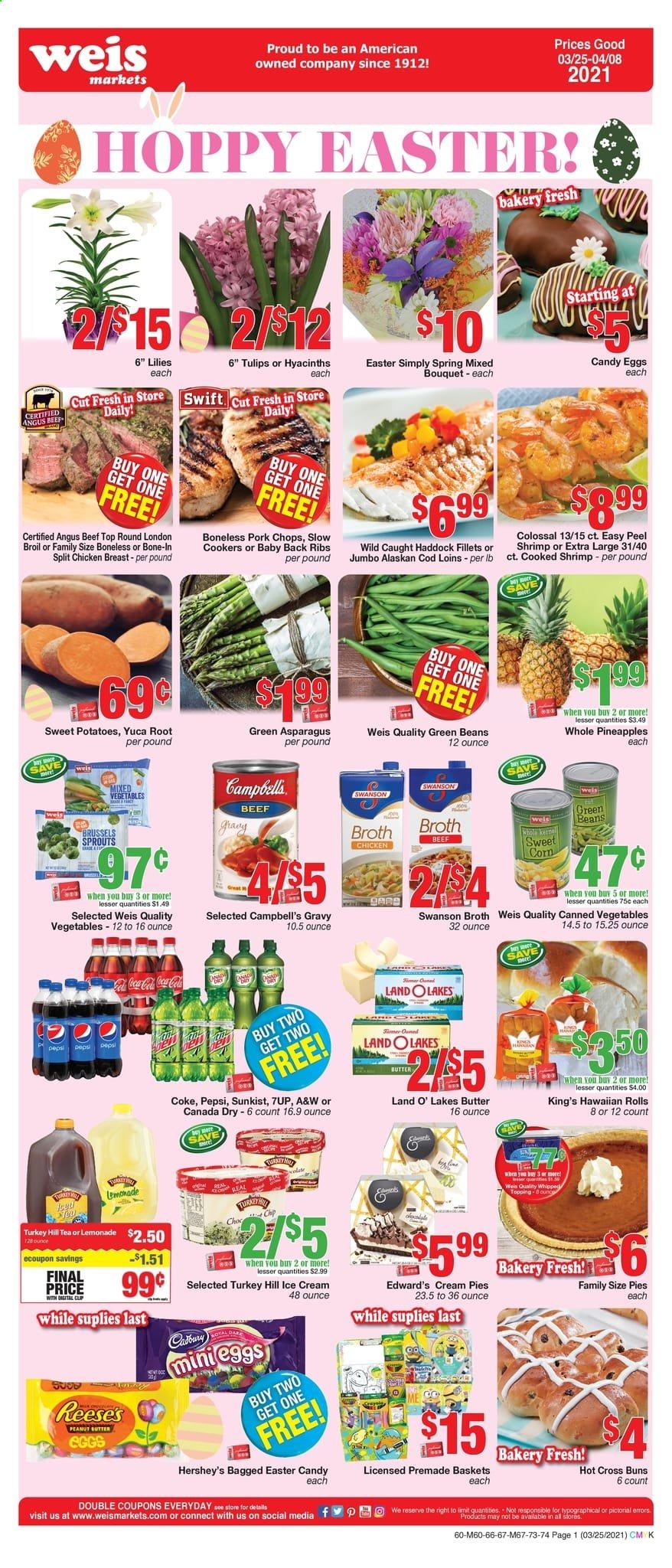 thumbnail - Weis Flyer - 03/25/2021 - 04/08/2021 - Sales products - sweet potato, hawaiian rolls, cream pie, buns, asparagus, beans, corn, green beans, brussel sprouts, sweet corn, chicken breasts, beef meat, pork chops, pork meat, pork back ribs, cod, haddock, shrimps, Campbell's, eggs, ice cream, Reese's, Hershey's, mixed vegetables, candy egg, Cadbury, topping, broth, canned vegetables, peanut butter, Canada Dry, Coca-Cola, lemonade, Pepsi, 7UP, A&W, tea, L'Or, tulip, bouquet, pineapple, potatoes. Page 1.