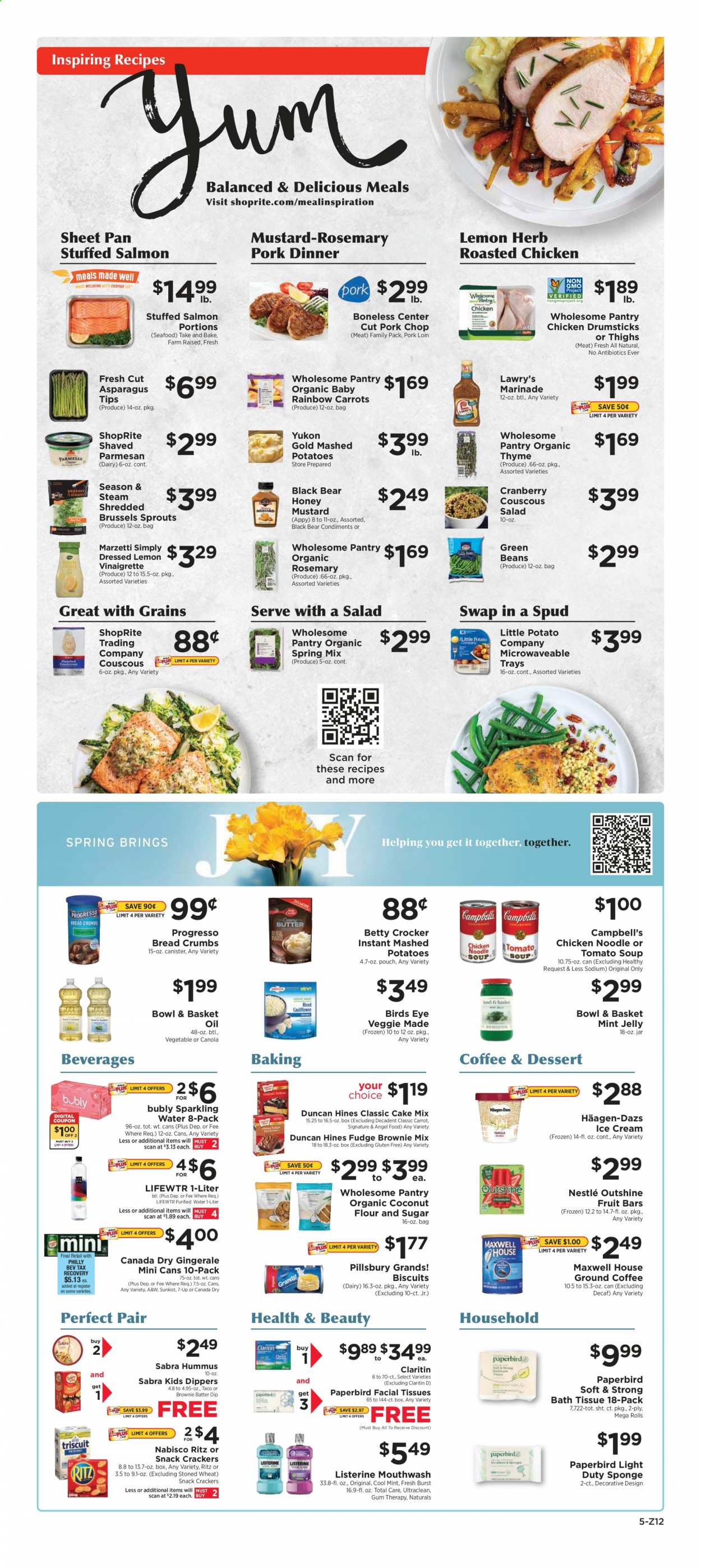 thumbnail - ShopRite Flyer - 03/28/2021 - 04/03/2021 - Sales products - bread, brownie mix, cake mix, Angel Food, breadcrumbs, beans, carrots, brussel sprouts, coconut, salmon, seafood, Campbell's, mashed potatoes, tomato soup, soup, salad, Pillsbury, Bird's Eye, Progresso, Bowl & Basket, stuffed chicken, hummus, parmesan, jelly, butter, dip, ice cream, Häagen-Dazs, green beans, fudge, Nestlé, crackers, biscuit, RITZ, snack, coconut flour, flour, organic coconut flour, couscous, noodles, rosemary, marinade, herbs, mint jelly, mustard, vinaigrette dressing, honey mustard, oil, Canada Dry, 7UP, A&W, purified water, Lifewtr, Maxwell House, coffee, ground coffee, chicken drumsticks, pork chops, pork loin, pork meat, bath tissue, Listerine, mouthwash, facial tissues, sponge, pan, bowl, sheet pan, asparagus, potatoes. Page 5.