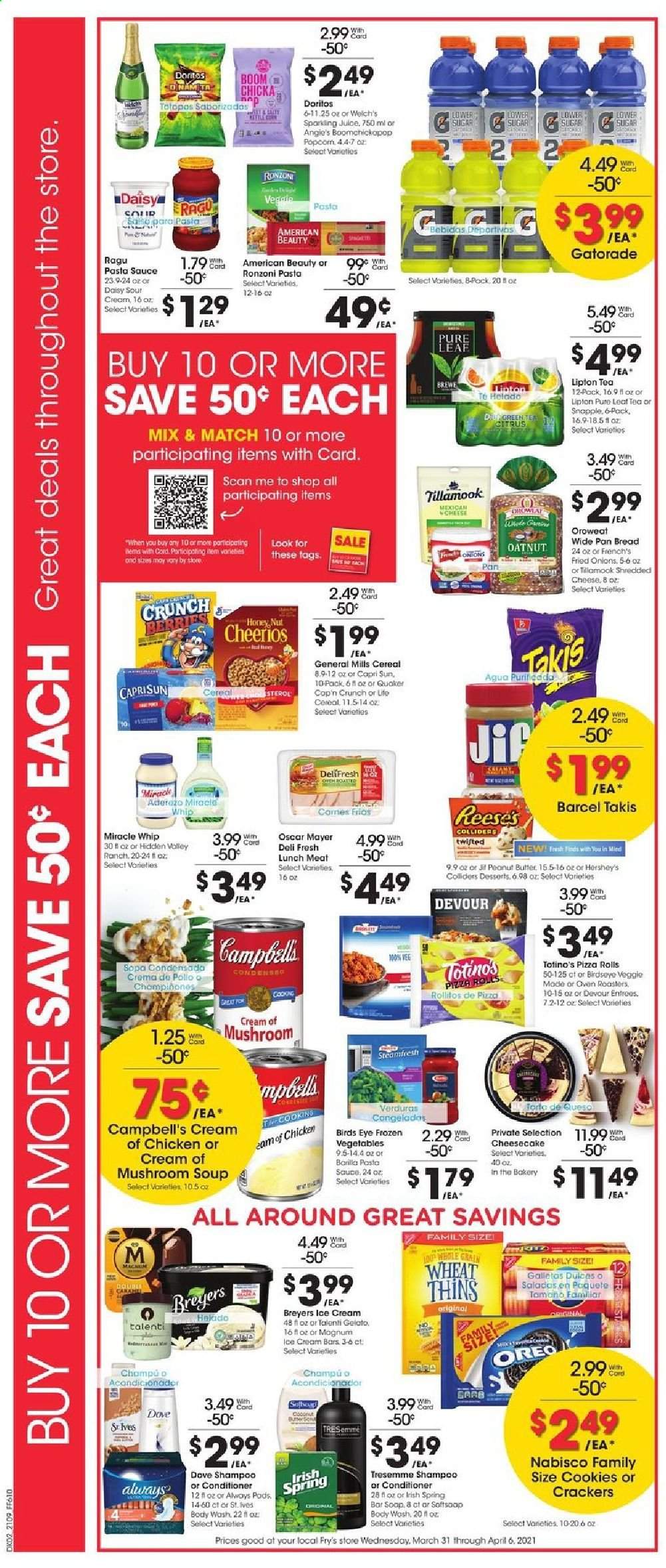thumbnail - Fry’s Flyer - 03/31/2021 - 04/06/2021 - Sales products - mushrooms, bread, pizza rolls, cheesecake, Campbell's, mushroom soup, pizza, soup, Bird's Eye, Barilla, Oscar Mayer, lunch meat, shredded cheese, Oreo, butter, sour cream, Miracle Whip, Magnum, ice cream, ice cream bars, Reese's, Hershey's, Talenti Gelato, gelato, Devour, cookies, crackers, Doritos, Thins, sugar, cereals, Cheerios, pasta sauce, ragu, Jif, Capri Sun, Lipton, Snapple, Gatorade, tea, Pure Leaf, Dove, body wash, shampoo, soap bar, soap, conditioner, TRESemmé, pan, oven, onion. Page 3.