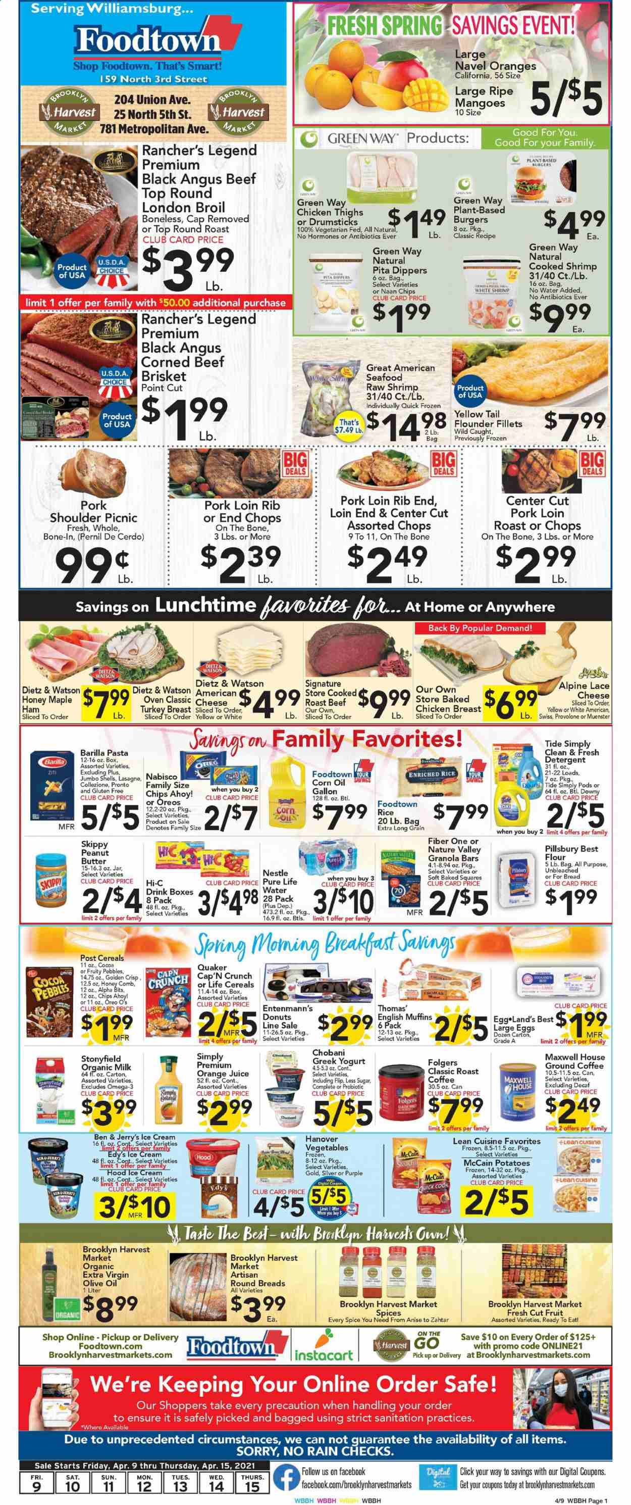 thumbnail - Foodtown Flyer - 04/09/2021 - 04/15/2021 - Sales products - bread, english muffins, pita, donut, Entenmann's, corn, potatoes, mango, flounder, seafood, shrimps, hamburger, Pillsbury, Barilla, Quaker, Lean Cuisine, ham, Dietz & Watson, corned beef, cheese, Münster cheese, greek yoghurt, Oreo, yoghurt, Chobani, organic milk, large eggs, ice cream, Ben & Jerry's, McCain, Nestlé, Chips Ahoy!, cocoa, flour, sugar, cereals, Cap'n Crunch, Nature Valley, Fiber One, rice, pasta, baked ziti, spice, corn oil, extra virgin olive oil, olive oil, honey, peanut butter, orange juice, juice, Hi-c, Pure Life Water, Maxwell House, coffee, Folgers, ground coffee, turkey breast, chicken thighs, beef meat, round roast, roast beef, beef brisket, pork loin, pork meat, pork shoulder, detergent, Tide, comb, Omega-3, navel oranges. Page 1.