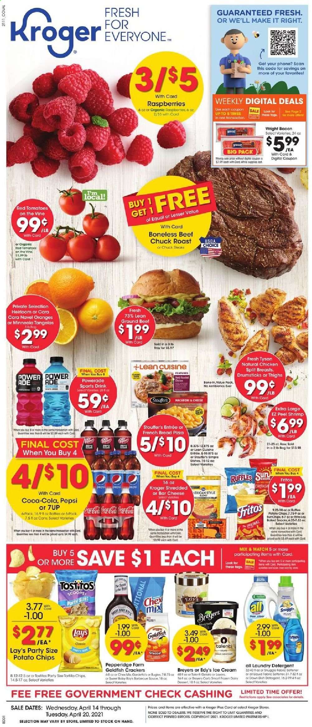 thumbnail - Kroger Flyer - 04/14/2021 - 04/20/2021 - Sales products - tangelos, bread, tomatoes, raspberries, oranges, shrimps, pizza, Lean Cuisine, bacon, ice cream, Talenti Gelato, gelato, crackers, Fritos, tortilla chips, potato chips, chips, Lay’s, Goldfish, Ruffles, Chex Mix, Coca-Cola, Powerade, Pepsi, 7UP, beef meat, ground beef, steak, chuck roast, detergent, Snuggle, fabric softener, laundry detergent, tray, navel oranges. Page 1.