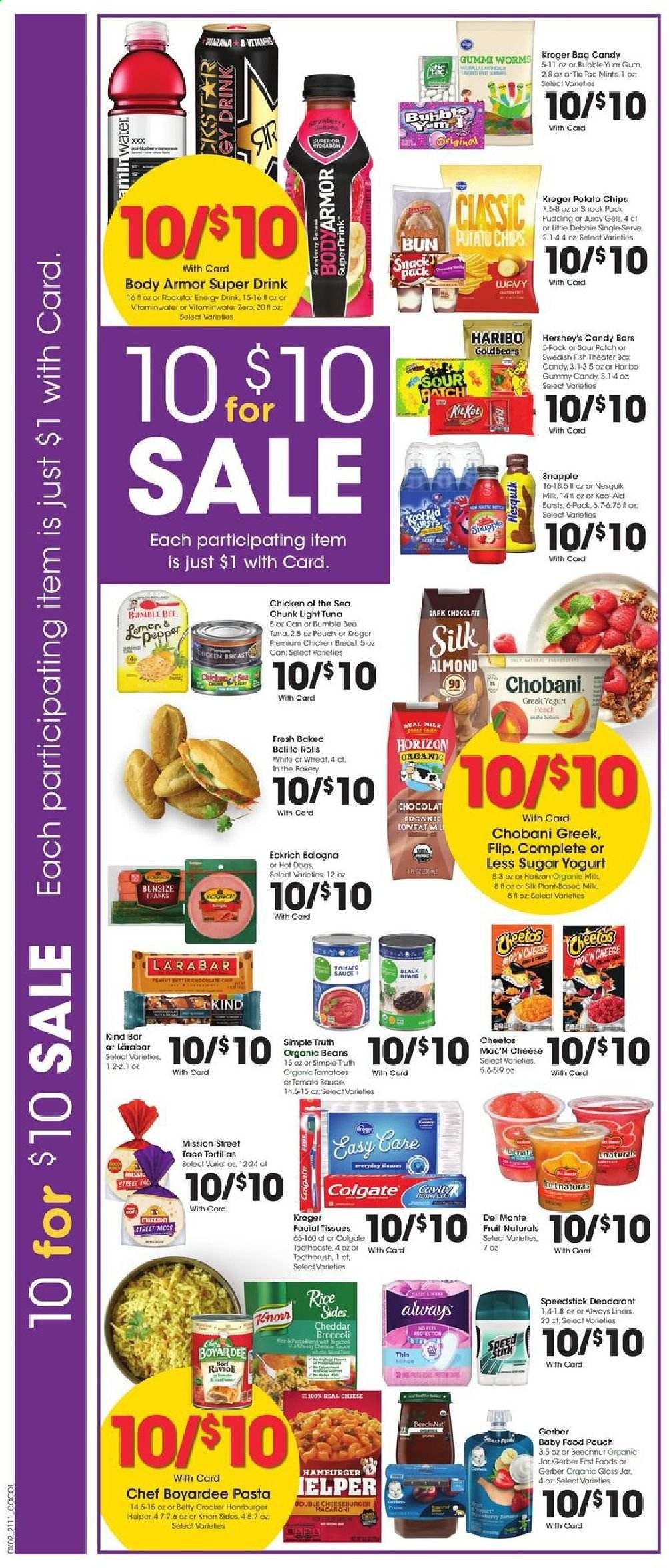 thumbnail - Kroger Flyer - 04/14/2021 - 04/20/2021 - Sales products - tortillas, tacos, beans, tomatoes, tuna, hot dog, Bumble Bee, Knorr, cheeseburger, bologna sausage, cheese, greek yoghurt, pudding, yoghurt, Nesquik, Chobani, milk, Silk, Hershey's, chocolate, Haribo, dark chocolate, Sour Patch, Gerber, potato chips, chips, tomato sauce, light tuna, Chicken of the Sea, Chef Boyardee, rice, pasta, energy drink, Snapple, baby food pouch, chicken breasts, tissues, Always liners, Colgate, toothbrush, facial tissues, anti-perspirant, Speed Stick, deodorant, jar, bag, Body Armor. Page 3.