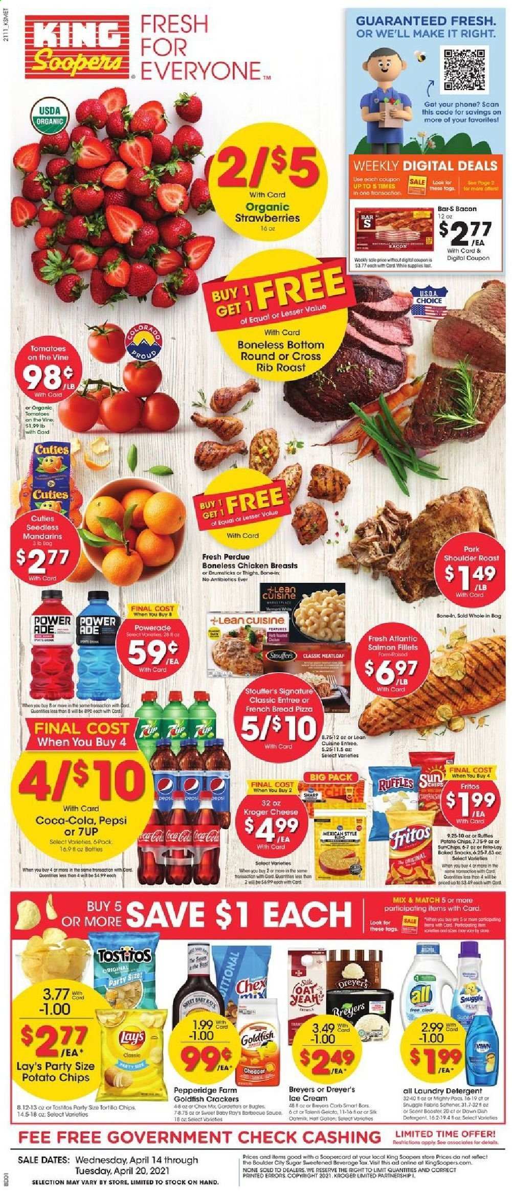 thumbnail - King Soopers Flyer - 04/14/2021 - 04/20/2021 - Sales products - bread, tomatoes, mandarines, strawberries, salmon, salmon fillet, pizza, Lean Cuisine, Perdue®, bacon, ice cream, gelato, snack, crackers, Fritos, potato chips, chips, Lay’s, Goldfish, Ruffles, Tostitos, sugar, oats, Coca-Cola, Powerade, Pepsi, 7UP, chicken breasts, detergent, Snuggle, laundry detergent, Sharp. Page 1.