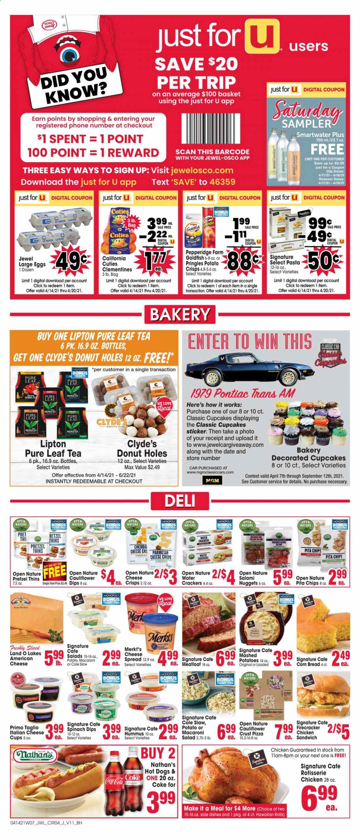 thumbnail - Jewel Osco Flyer - 04/14/2021 - 04/20/2021 - Sales products - pretzels, cupcake, donut holes, hawaiian rolls, cauliflower, salad, spaghetti, hot dog, chicken roast, sandwich, macaroni, nuggets, pasta, meatloaf, salami, hummus, cheese spread, american cheese, cheese cup, parmesan, large eggs, spinach dip, crackers, potato crisps, Pringles, chips, Thins, Goldfish, dried dates, Coca-Cola, Lipton, tea, Pure Leaf, cup, sticker, clementines. Page 4.