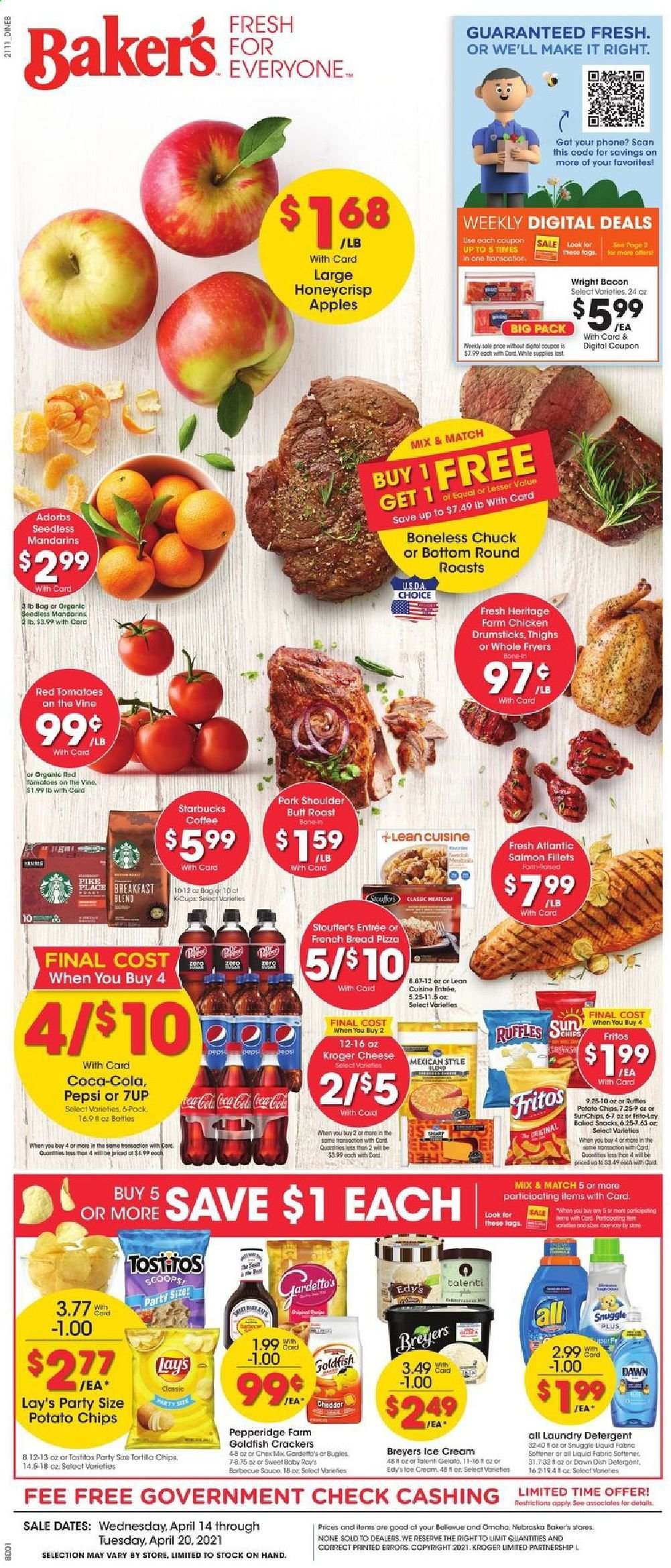 thumbnail - Baker's Flyer - 04/14/2021 - 04/20/2021 - Sales products - bread, tomatoes, apples, mandarines, salmon, salmon fillet, pizza, Lean Cuisine, bacon, ice cream, Talenti Gelato, gelato, Stouffer's, crackers, Fritos, tortilla chips, potato chips, chips, Lay’s, Goldfish, Ruffles, Tostitos, Coca-Cola, Pepsi, 7UP, coffee, Starbucks, chicken drumsticks, pork meat, pork shoulder, detergent, Snuggle, laundry detergent, Bakers. Page 1.