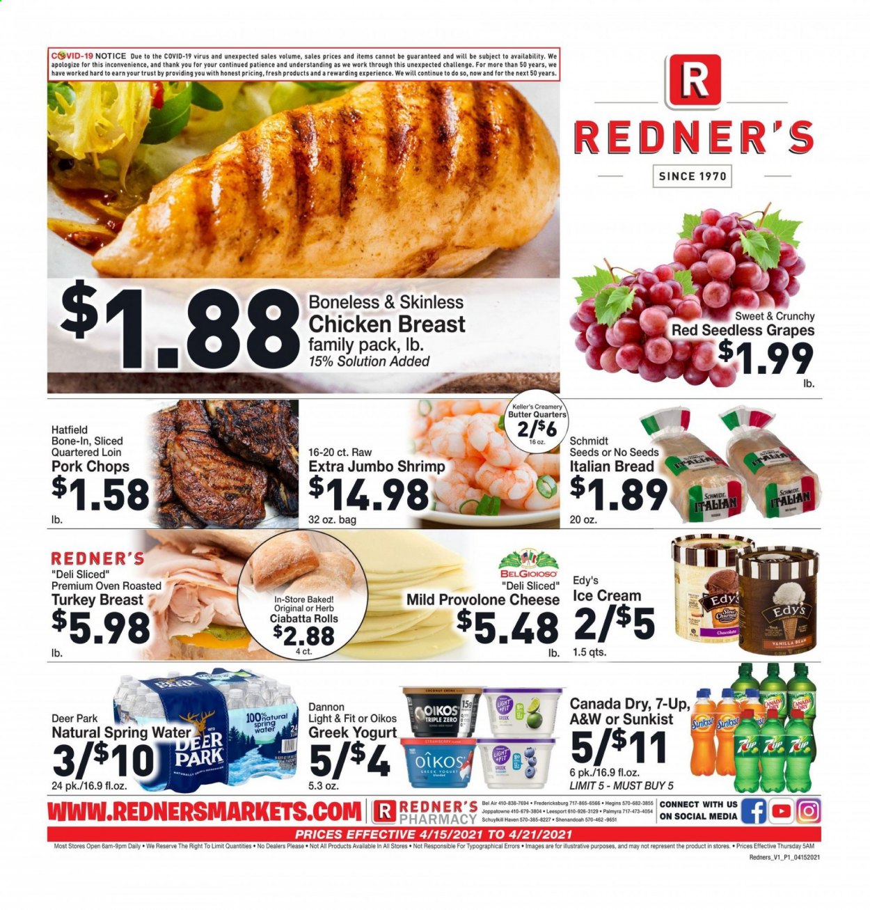 thumbnail - Redner's Markets Flyer - 04/15/2021 - 04/21/2021 - Sales products - seedless grapes, bread, ciabatta, grapes, shrimps, cheese, Provolone, greek yoghurt, yoghurt, Oikos, Dannon, butter, ice cream, chocolate, herbs, Canada Dry, 7UP, A&W, spring water, turkey breast, chicken breasts, pork chops, pork meat, Trust. Page 1.
